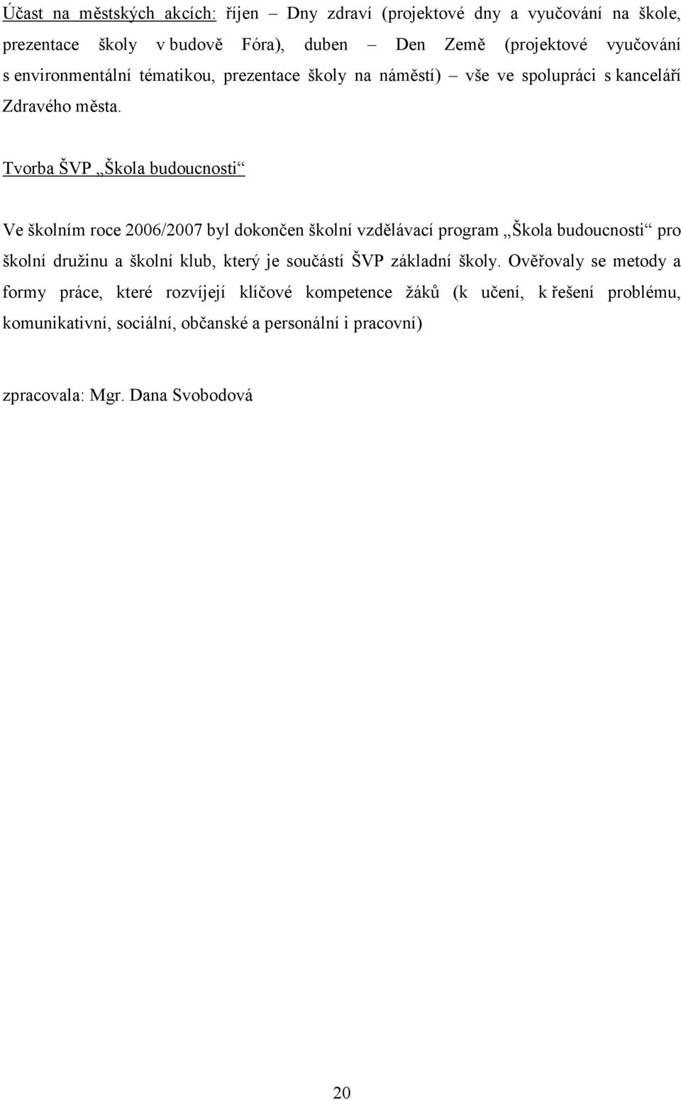 Tvorba ŠVP Škola budoucnosti Ve školním roce 2006/2007 byl dokončen školní vzdělávací program Škola budoucnosti pro školní družinu a školní klub, který je