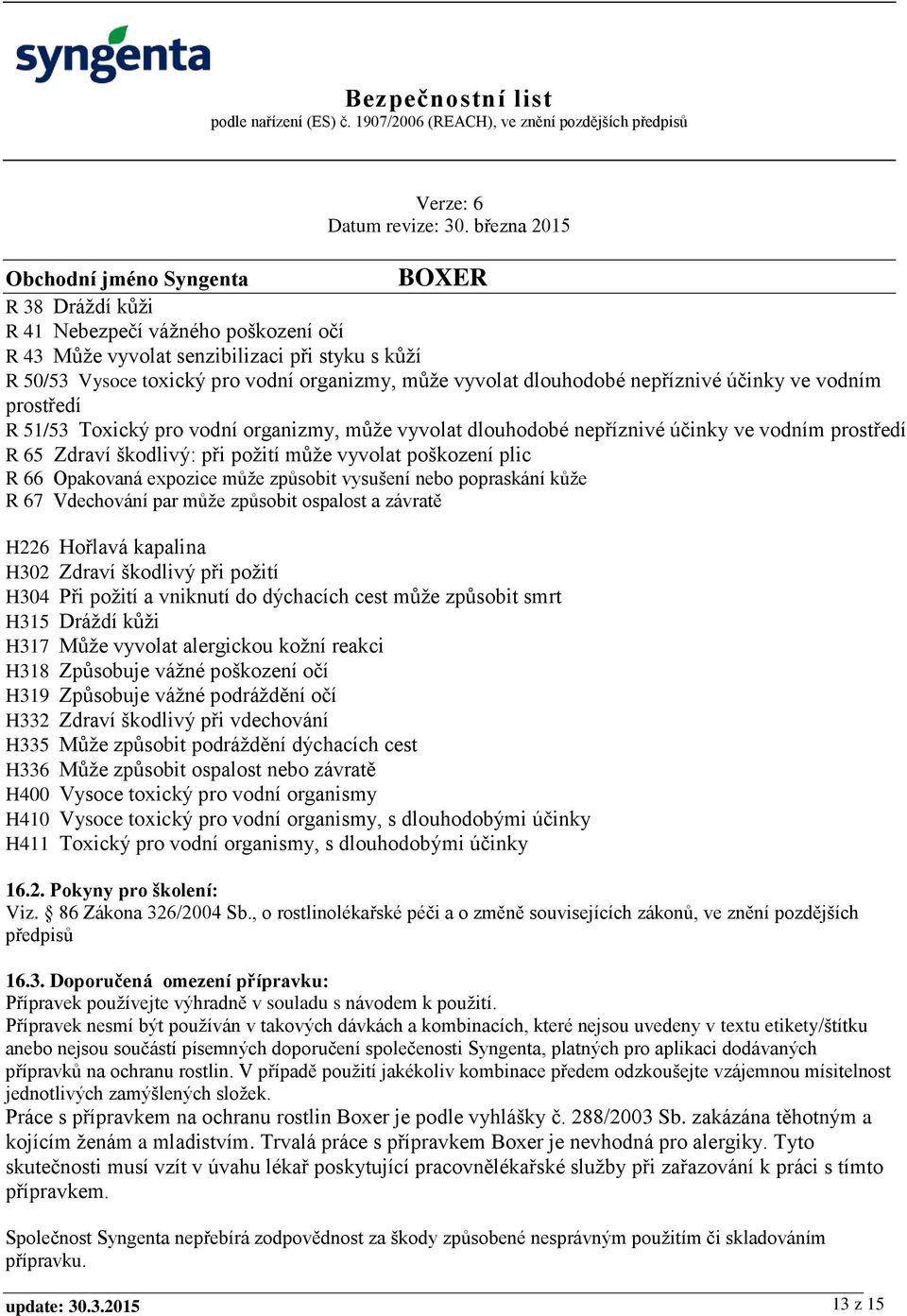 způsobit vysušení nebo popraskání kůže R 67 Vdechování par může způsobit ospalost a závratě H226 Hořlavá kapalina H302 Zdraví škodlivý při požití H304 Při požití a vniknutí do dýchacích cest může