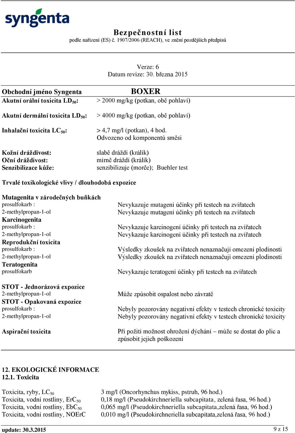 Odvozeno od komponentů směsi slabě dráždí (králík) mírně dráždí (králík) senzibilizuje (morče); Buehler test Trvalé toxikologické vlivy / dlouhodobá expozice Mutagenita v zárodečných buňkách