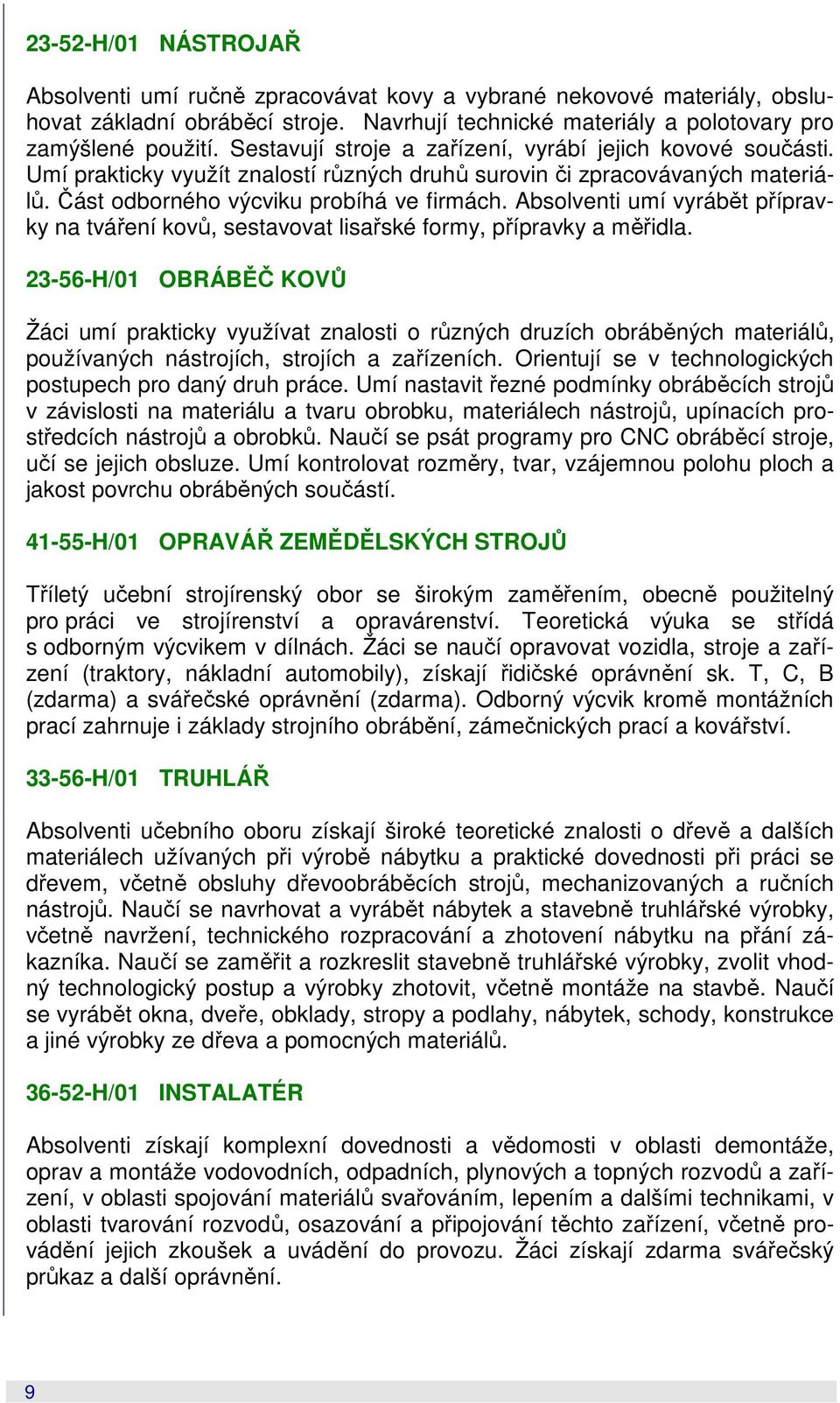 Absolventi umí vyrábět přípravky na tváření kovů, sestavovat lisařské formy, přípravky a měřidla.