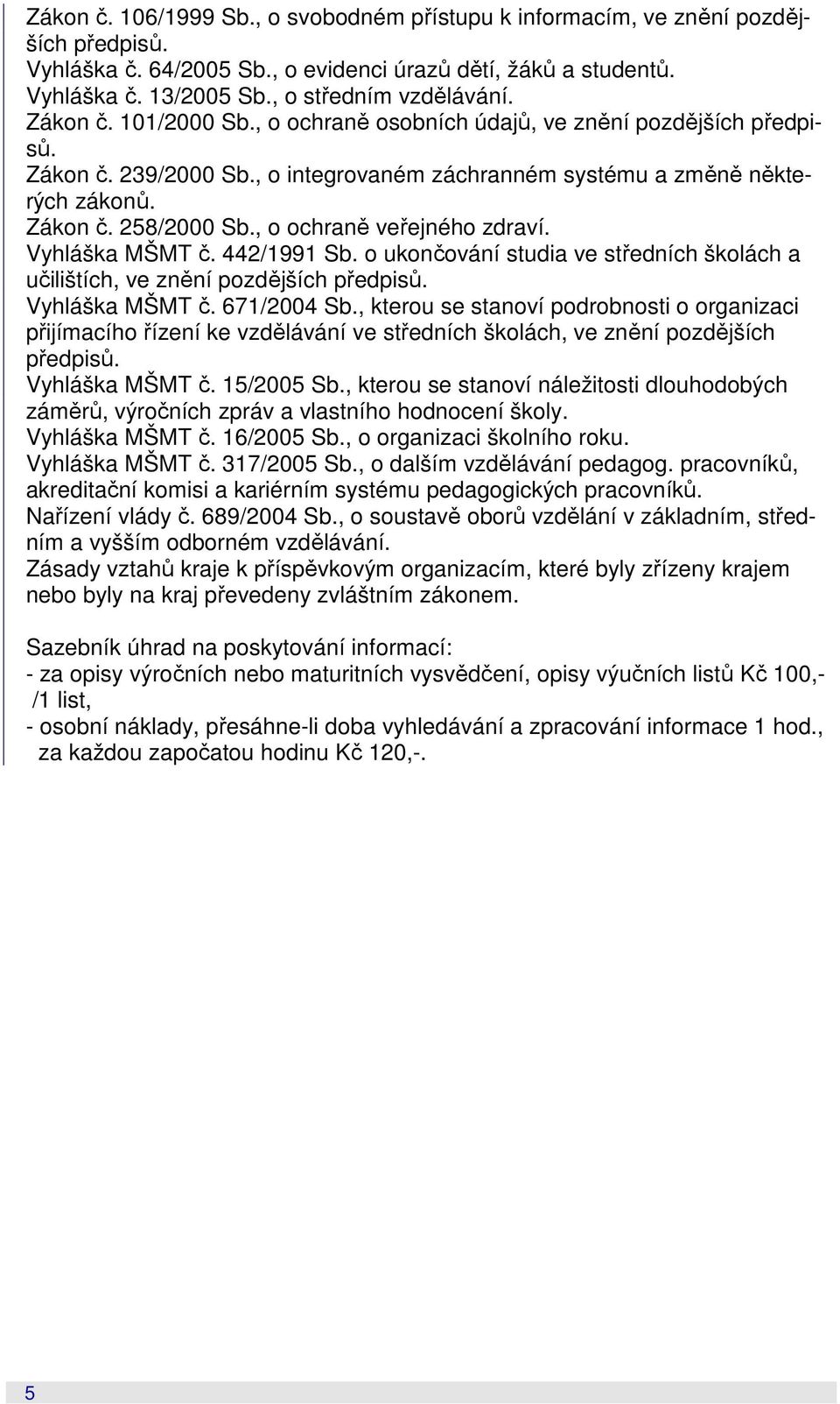 , o ochraně veřejného zdraví. Vyhláška MŠMT č. 442/1991 Sb. o ukončování studia ve středních školách a učilištích, ve znění pozdějších předpisů. Vyhláška MŠMT č. 671/2004 Sb.