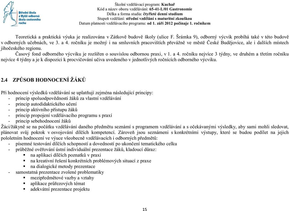 a 4. ročníku nejvíce 3 týdny, ve druhém a třetím ročníku nejvíce 4 týdny a je k dispozici k procvičování učiva uvedeného v jednotlivých ročnících odborného výcviku. 2.