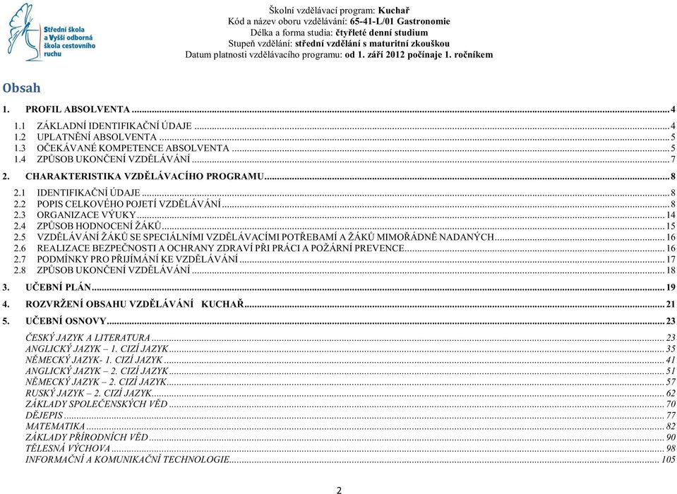 5 VZDĚLÁVÁNÍ ŽÁKŮ SE SPECIÁLNÍMI VZDĚLÁVACÍMI POTŘEBAMÍ A ŽÁKŮ MIMOŘÁDNĚ NADANÝCH... 16 2.6 REALIZACE BEZPEČNOSTI A OCHRANY ZDRAVÍ PŘI PRÁCI A POŽÁRNÍ PREVENCE... 16 2.7 PODMÍNKY PRO PŘIJÍMÁNÍ KE VZDĚLÁVÁNÍ.