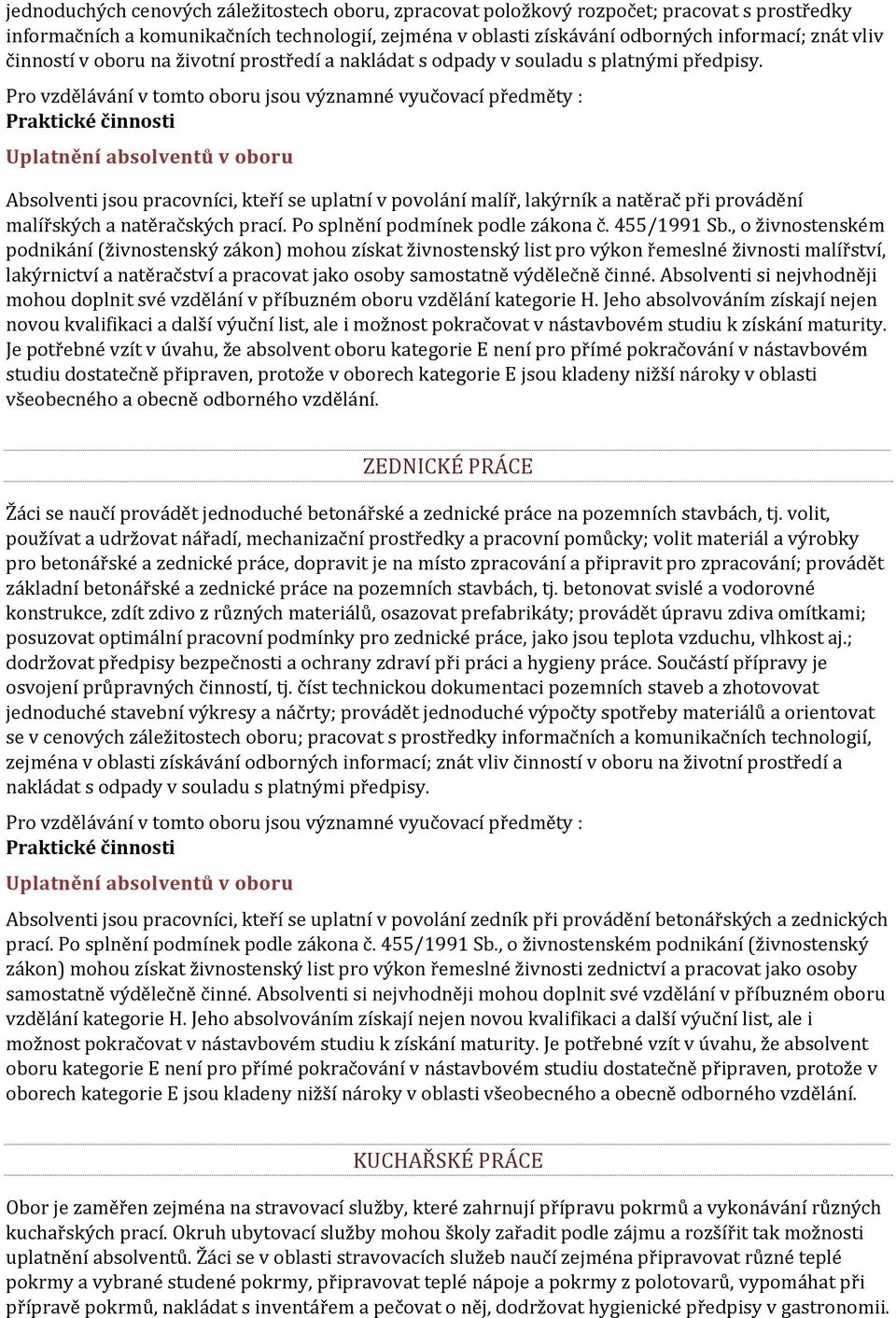 Praktické činnosti Absolventi jsou pracovníci, kteří se uplatní v povolání malíř, lakýrník a natěrač při provádění malířských a natěračských prací. Po splnění podmínek podle zákona č. 455/1991 Sb.