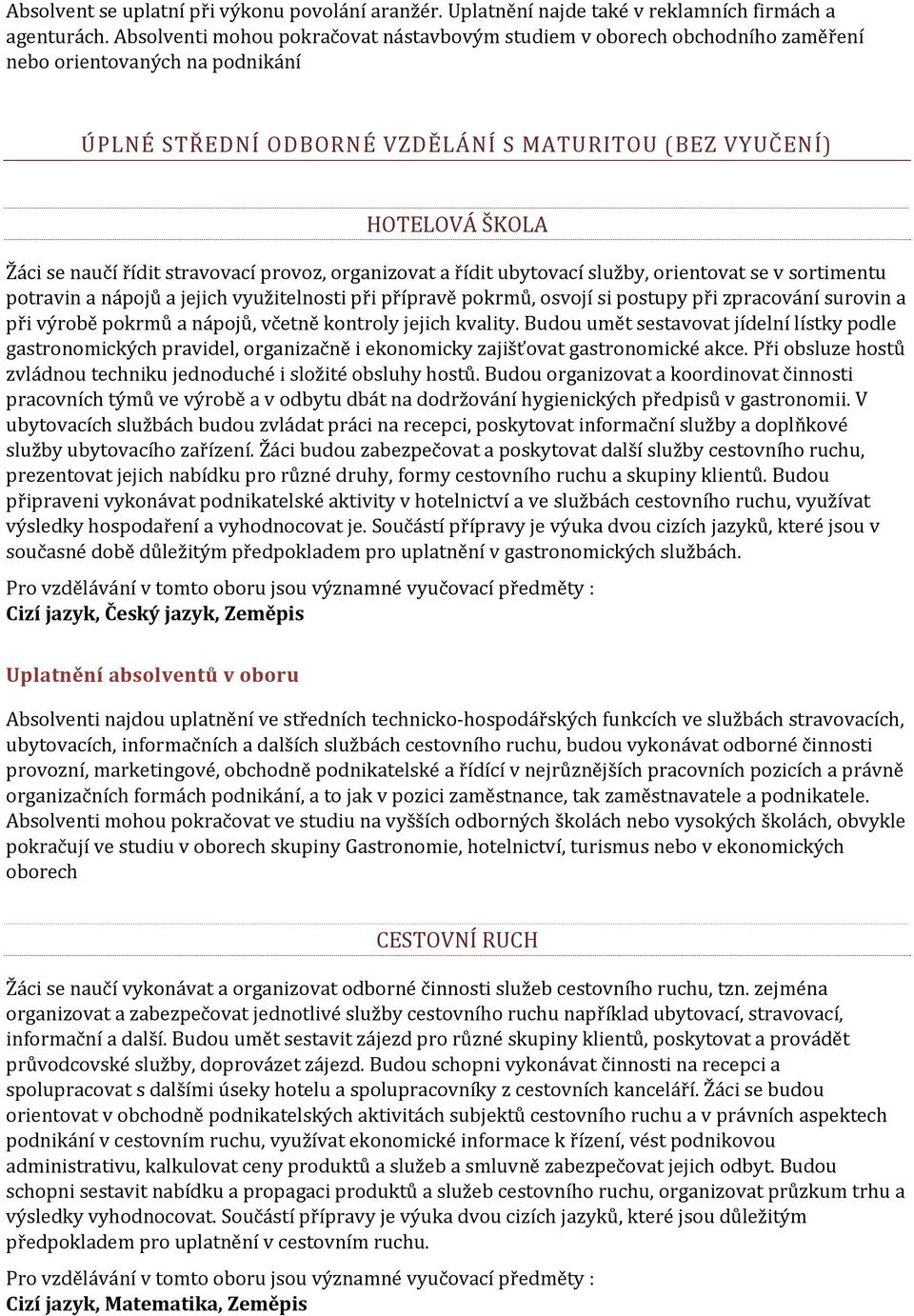 řídit stravovací provoz, organizovat a řídit ubytovací služby, orientovat se v sortimentu potravin a nápojů a jejich využitelnosti při přípravě pokrmů, osvojí si postupy při zpracování surovin a při