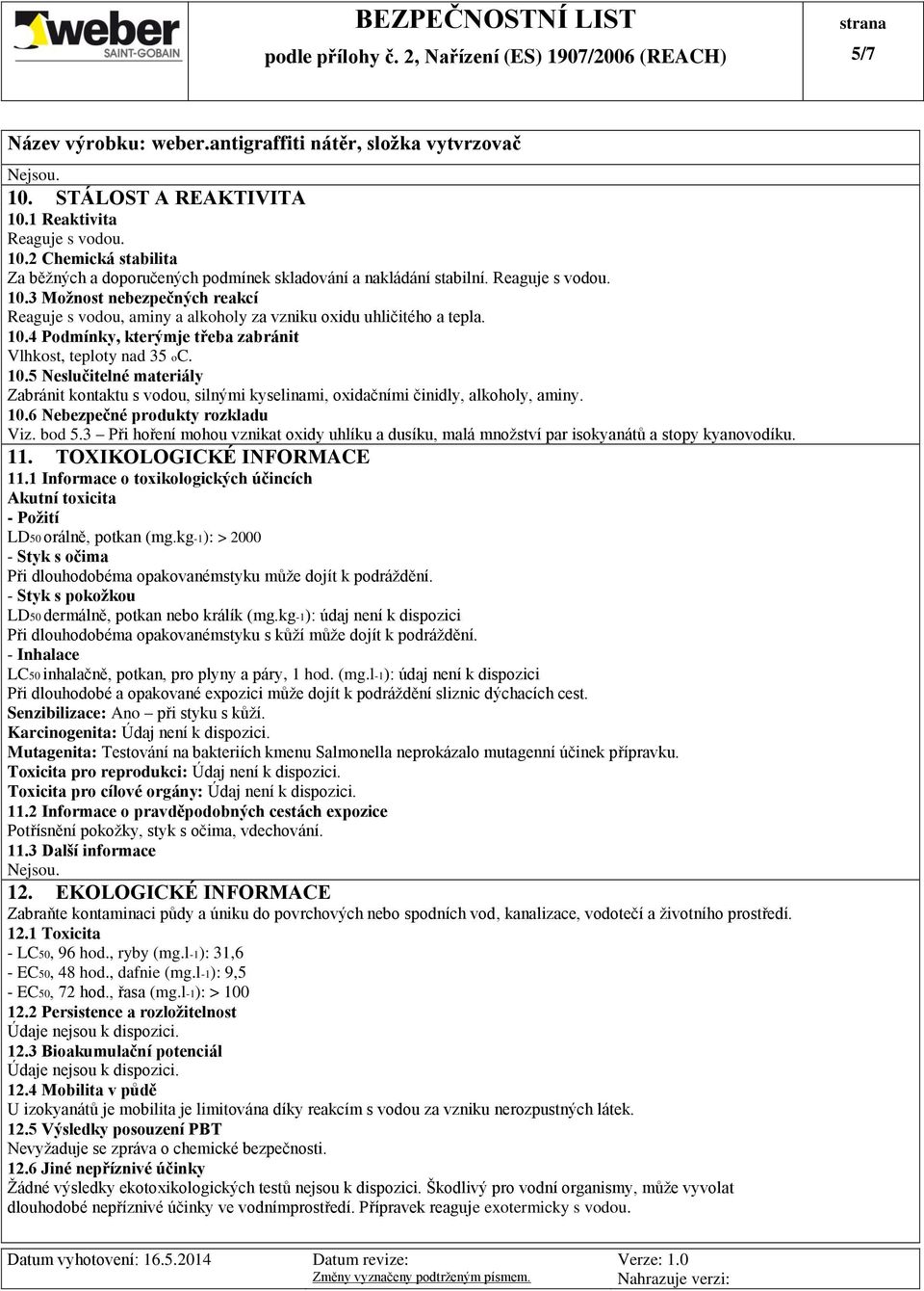 bod 5.3 Při hoření mohou vznikat oxidy uhlíku a dusíku, malá množství par isokyanátů a stopy kyanovodíku. 11. TOXIKOLOGICKÉ INFORMACE 11.