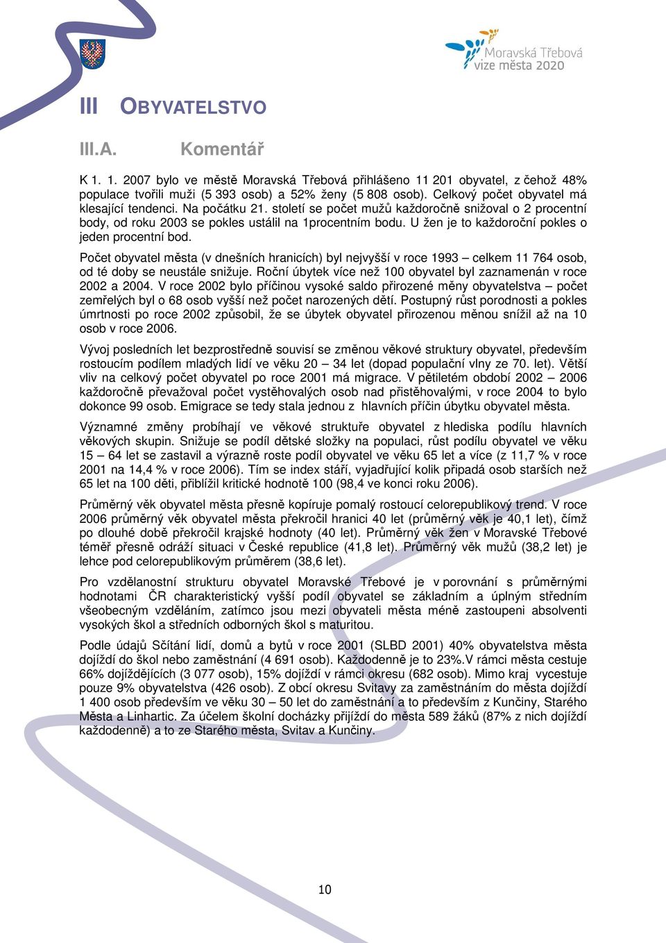 U žen je to každoroční pokles o jeden procentní bod. Počet obyvatel města (v dnešních hranicích) byl nejvyšší v roce 1993 celkem 11 764 osob, od té doby se neustále snižuje.