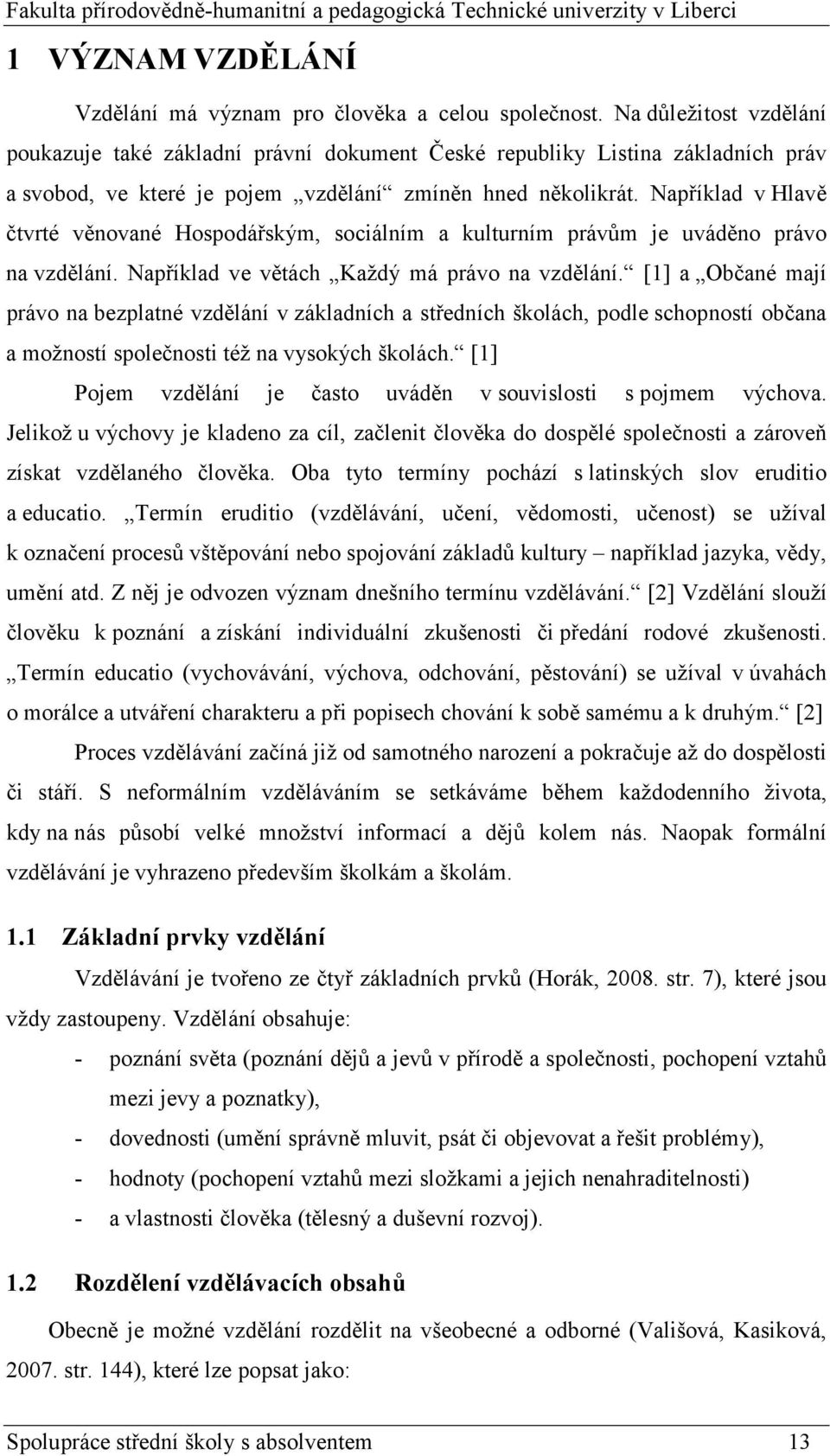 Například v Hlavě čtvrté věnované Hospodářským, sociálním a kulturním právům je uváděno právo na vzdělání. Například ve větách Každý má právo na vzdělání.