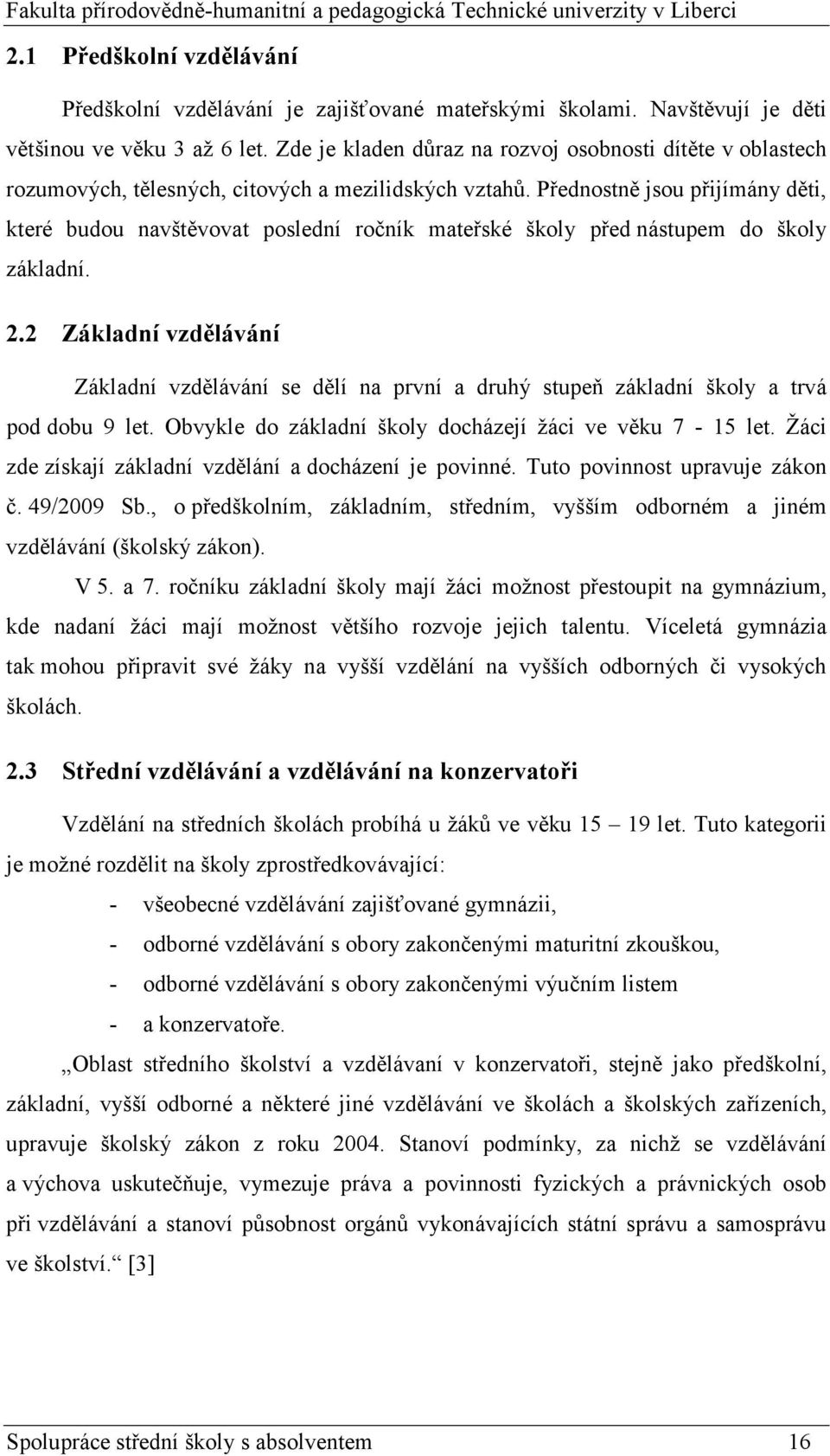 Přednostně jsou přijímány děti, které budou navštěvovat poslední ročník mateřské školy před nástupem do školy základní. 2.