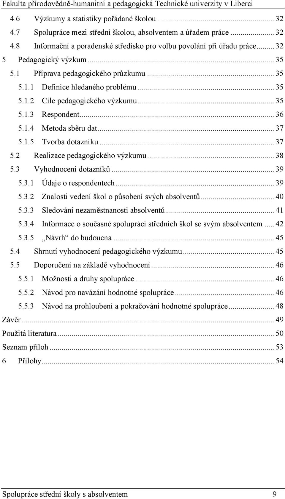 .. 37 5.1.5 Tvorba dotazníku... 37 5.2 Realizace pedagogického výzkumu... 38 5.3 Vyhodnocení dotazníků... 39 5.3.1 Údaje o respondentech... 39 5.3.2 Znalosti vedení škol o působení svých absolventů.