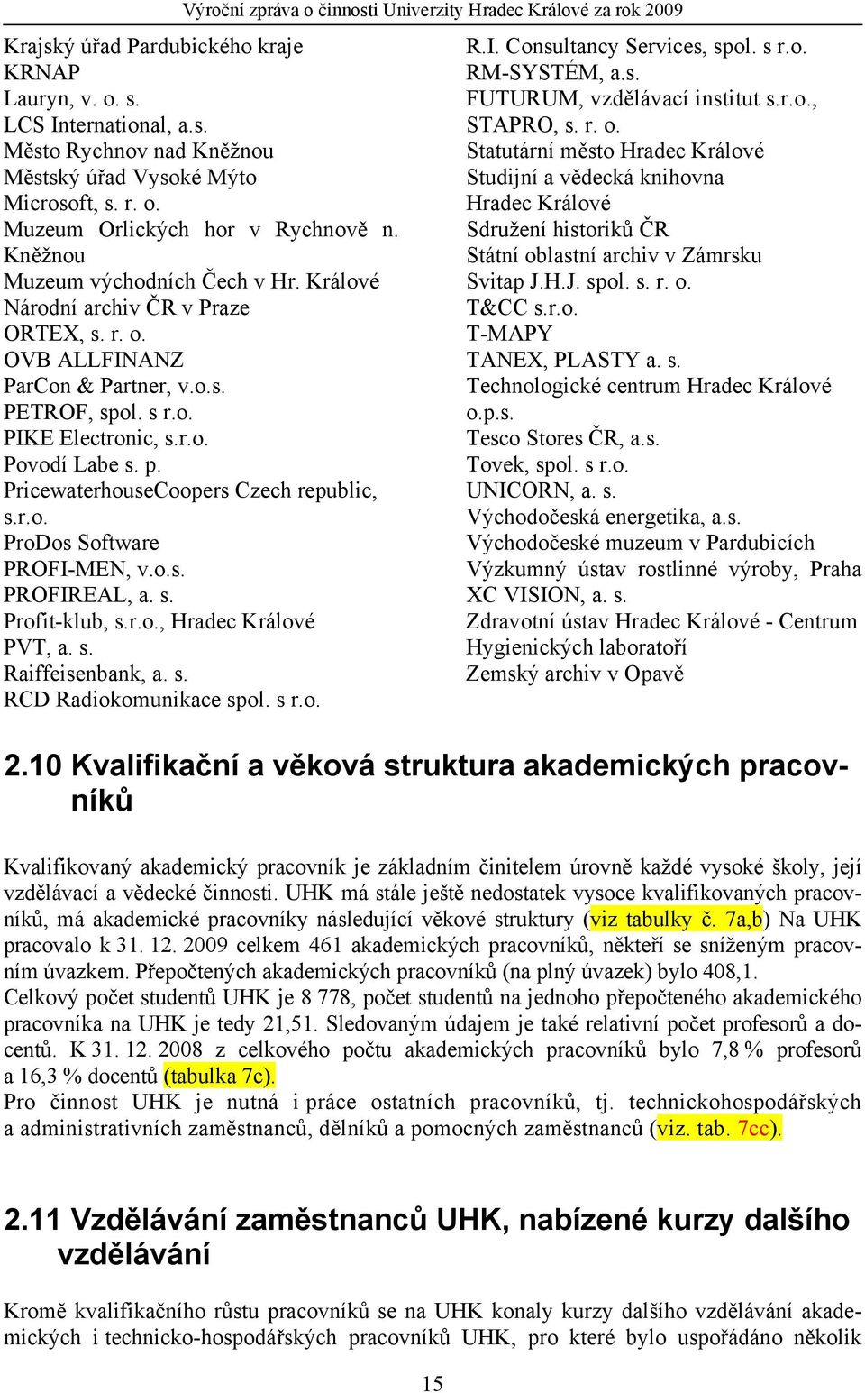 r.o. Povodí Labe s. p. PricewaterhouseCoopers Czech republic, s.r.o. ProDos Software PROFI-MEN, v.o.s. PROFIREAL, a. s. Profit-klub, s.r.o., Hradec Králové PVT, a. s. Raiffeisenbank, a. s. RCD Radiokomunikace spol.