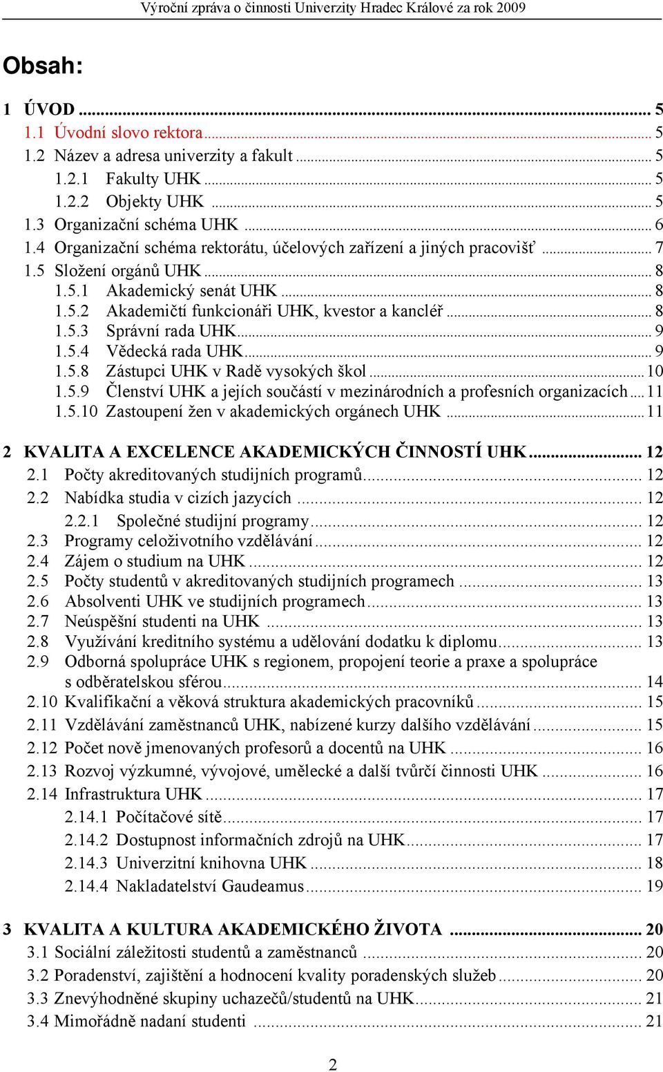 .. 8 1.5.3 Správní rada UHK... 9 1.5.4 Vědecká rada UHK... 9 1.5.8 Zástupci UHK v Radě vysokých škol...10 1.5.9 Členství UHK a jejích součástí v mezinárodních a profesních organizacích...11 1.5.10 Zastoupení žen v akademických orgánech UHK.