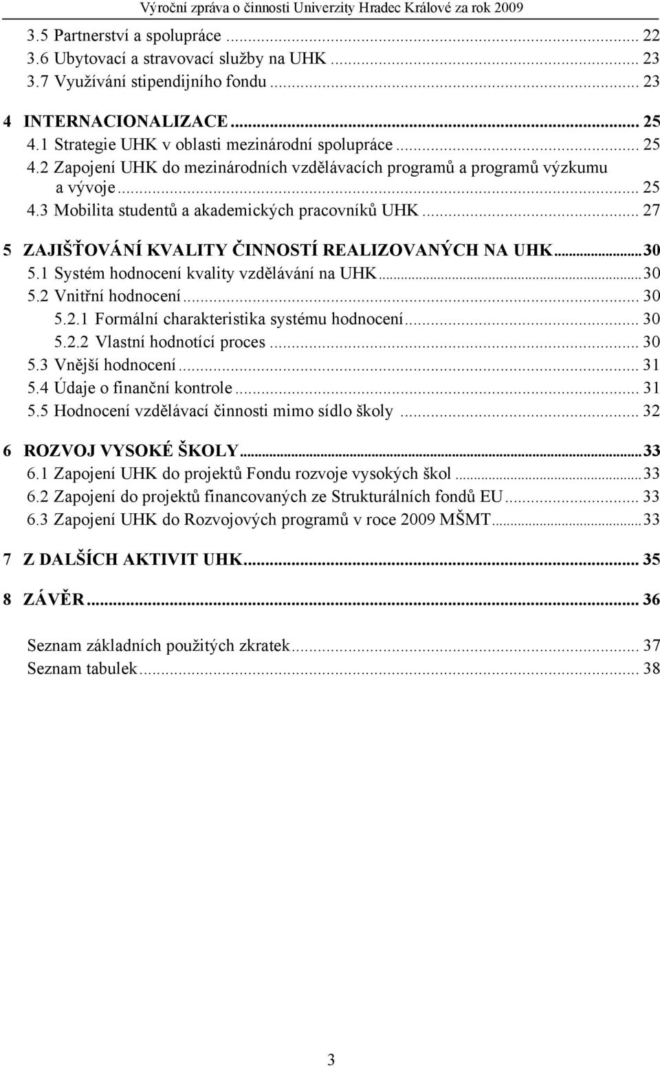 .. 27 5 ZAJIŠŤOVÁNÍ KVALITY ČINNOSTÍ REALIZOVANÝCH NA UHK...30 5.1 Systém hodnocení kvality vzdělávání na UHK...30 5.2 Vnitřní hodnocení... 30 5.2.1 Formální charakteristika systému hodnocení... 30 5.2.2 Vlastní hodnotící proces.