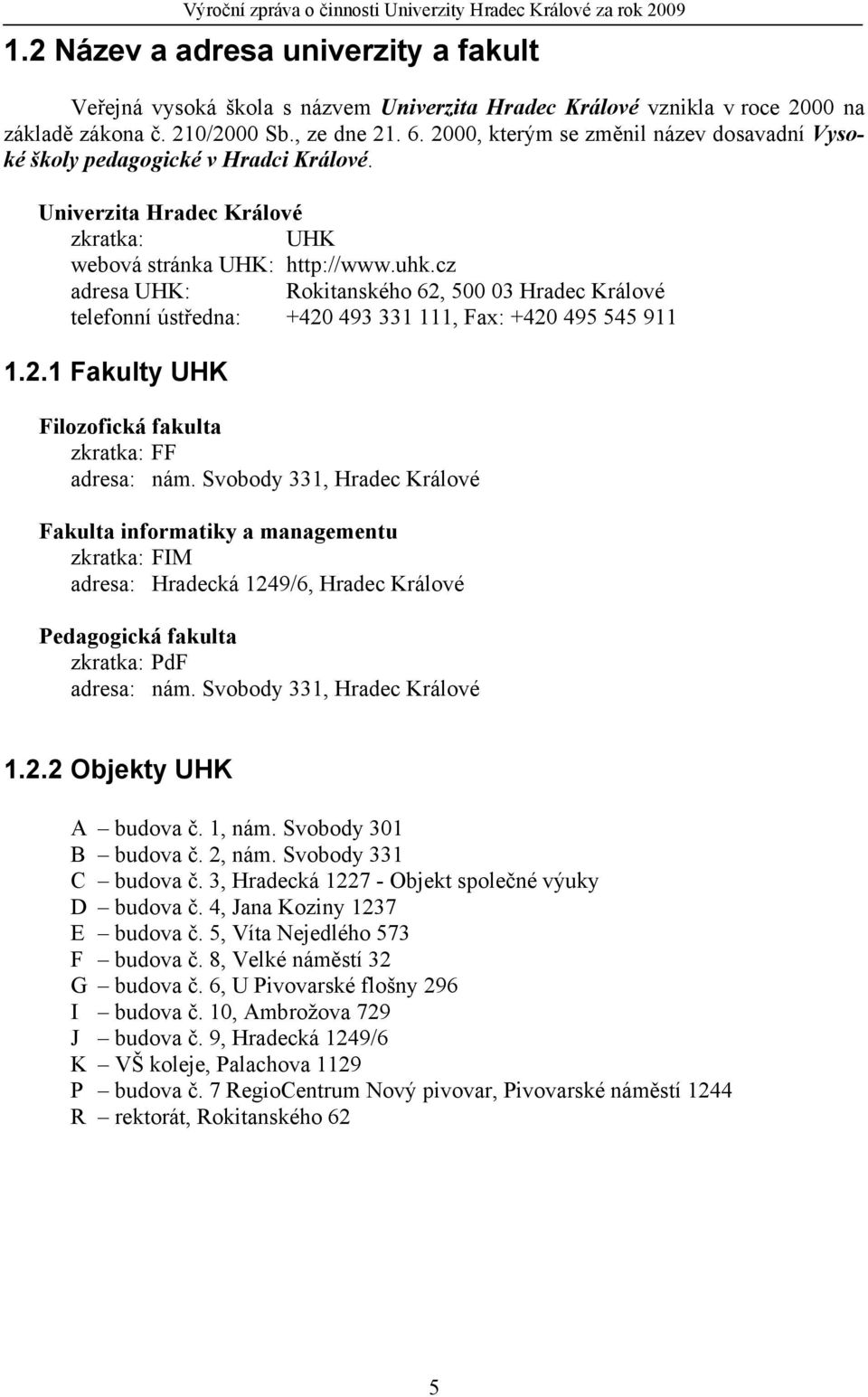 cz adresa UHK: Rokitanského 62, 500 03 Hradec Králové telefonní ústředna: +420 493 331 111, Fax: +420 495 545 911 1.2.1 Fakulty UHK Filozofická fakulta zkratka: FF adresa: nám.