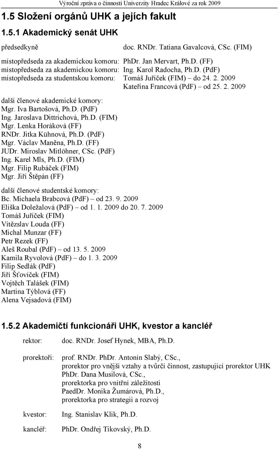 2. 2009 Kateřina Francová (PdF) od 25. 2. 2009 další členové akademické komory: Mgr. Iva Bartošová, Ph.D. (PdF) Ing. Jaroslava Dittrichová, Ph.D. (FIM) Mgr. Lenka Horáková (FF) RNDr.