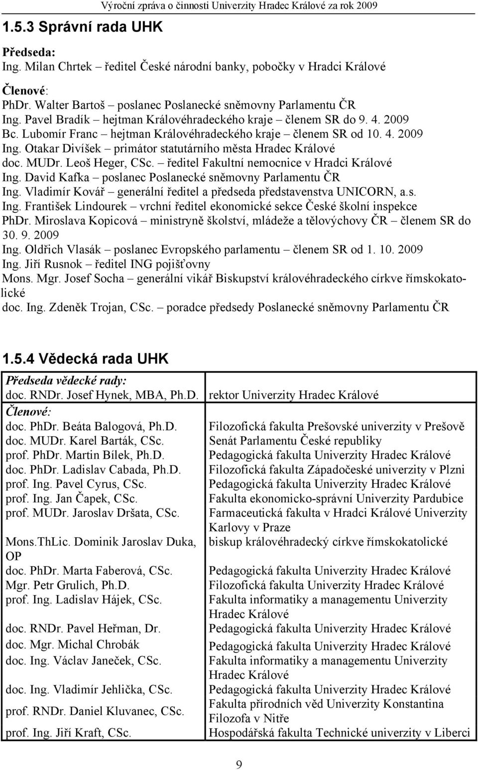 Otakar Divíšek primátor statutárního města Hradec Králové doc. MUDr. Leoš Heger, CSc. ředitel Fakultní nemocnice v Hradci Králové Ing. David Kafka poslanec Poslanecké sněmovny Parlamentu ČR Ing.