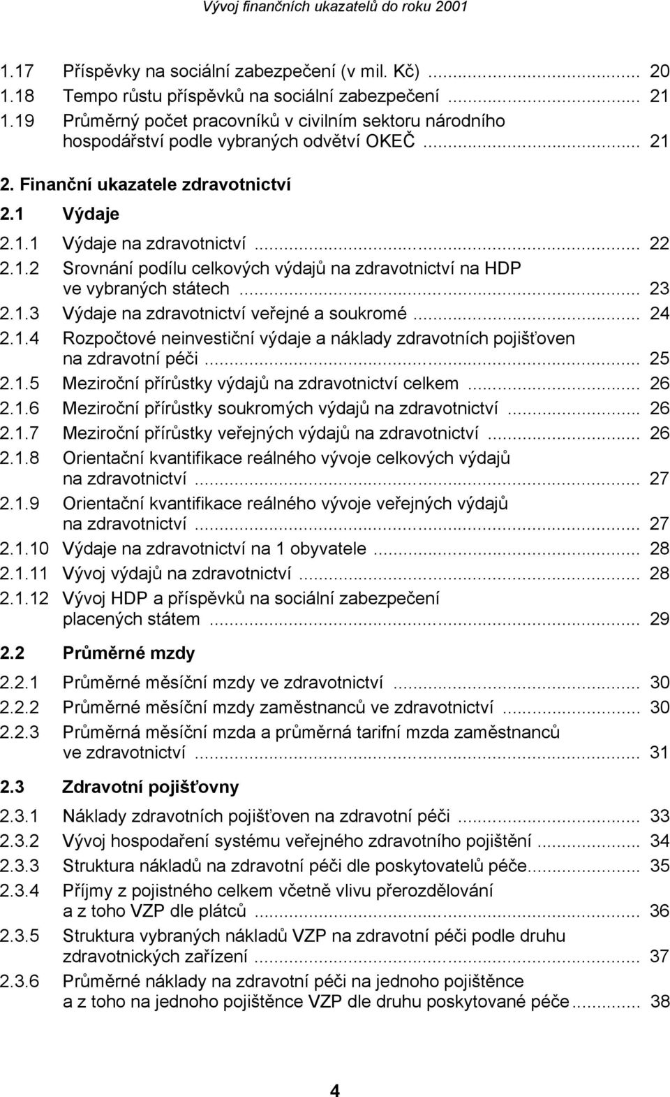 .. 23 2.1.3 Výdaje na zdravotnictví veřejné a soukromé... 24 2.1.4 Rozpočtové neinvestiční výdaje a náklady zdravotních pojišťoven na zdravotní péči... 25 2.1.5 Meziroční přírůstky výdajů na zdravotnictví celkem.