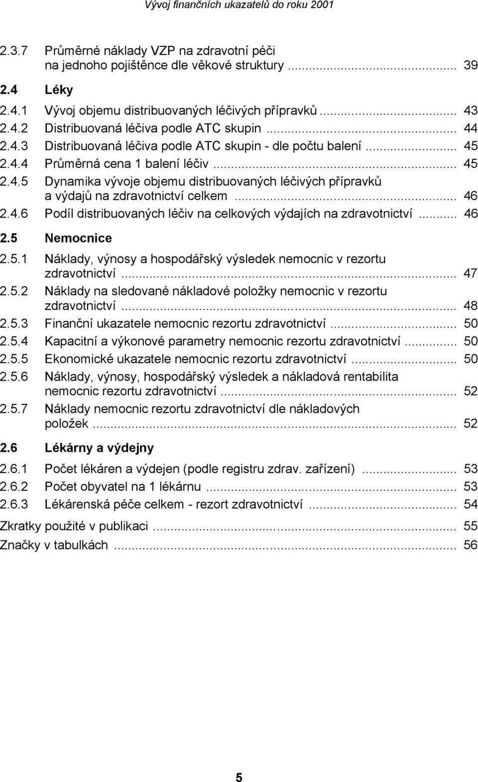 .. 46 2.4.6 Podíl distribuovaných léčiv na celkových výdajích na zdravotnictví... 46 2.5 Nemocnice 2.5.1 Náklady, výnosy a hospodářský výsledek nemocnic v rezortu zdravotnictví... 47 2.5.2 Náklady na sledované nákladové položky nemocnic v rezortu zdravotnictví.