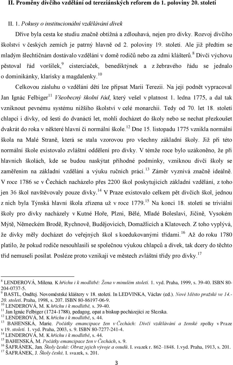 8 Dívčí výchovu pěstoval řád voršilek, 9 cisterciaček, benediktýnek a z ţebravého řádu se jednalo o dominikánky, klarisky a magdalenky. 10 Celkovou zásluhu o vzdělání dětí lze připsat Marii Terezii.