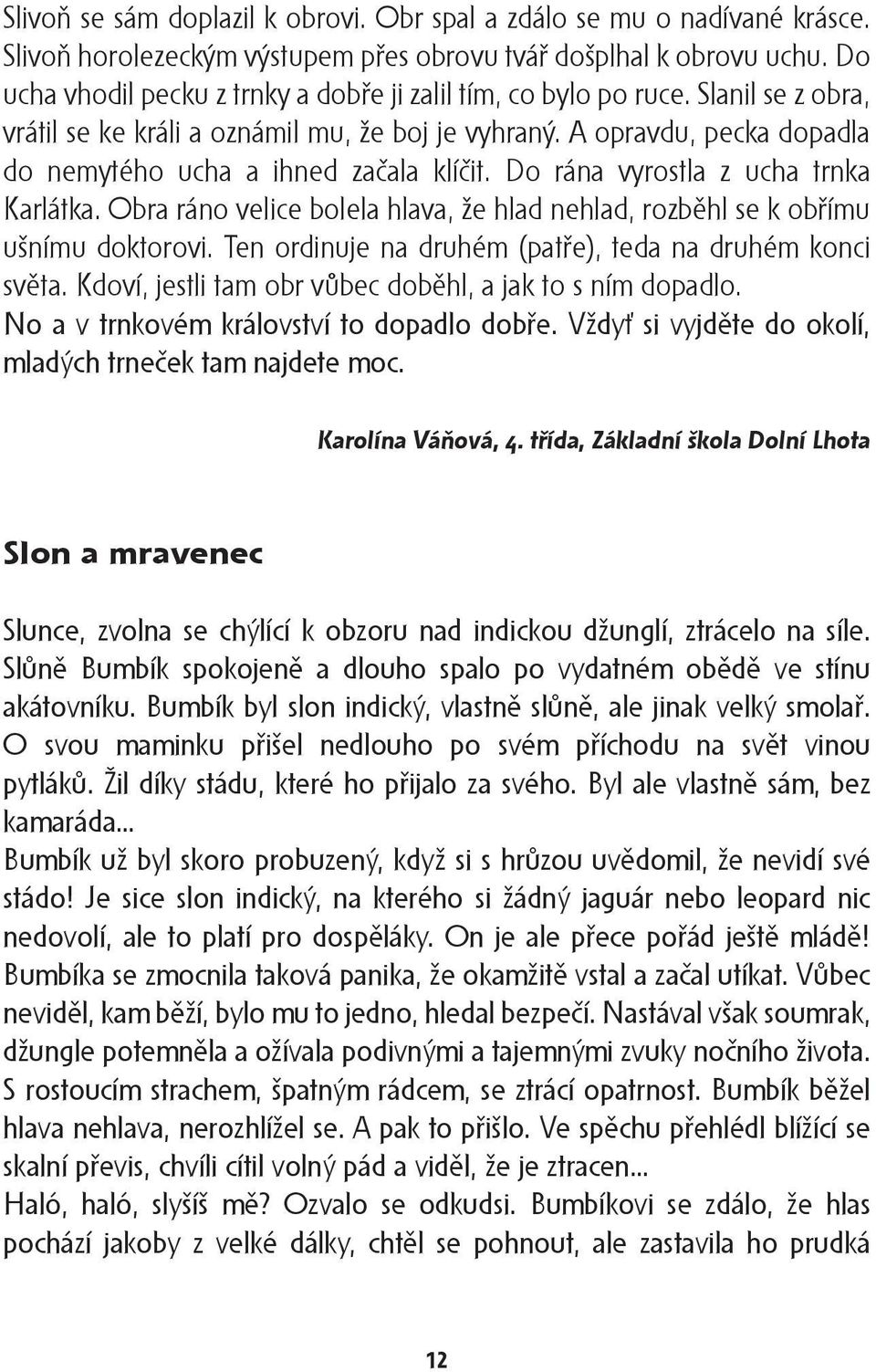 A opravdu, pecka dopadla do nemytého ucha a ihned začala klíčit. Do rána vyrostla z ucha trnka Karlátka. Obra ráno velice bolela hlava, že hlad nehlad, rozběhl se k obřímu ušnímu doktorovi.