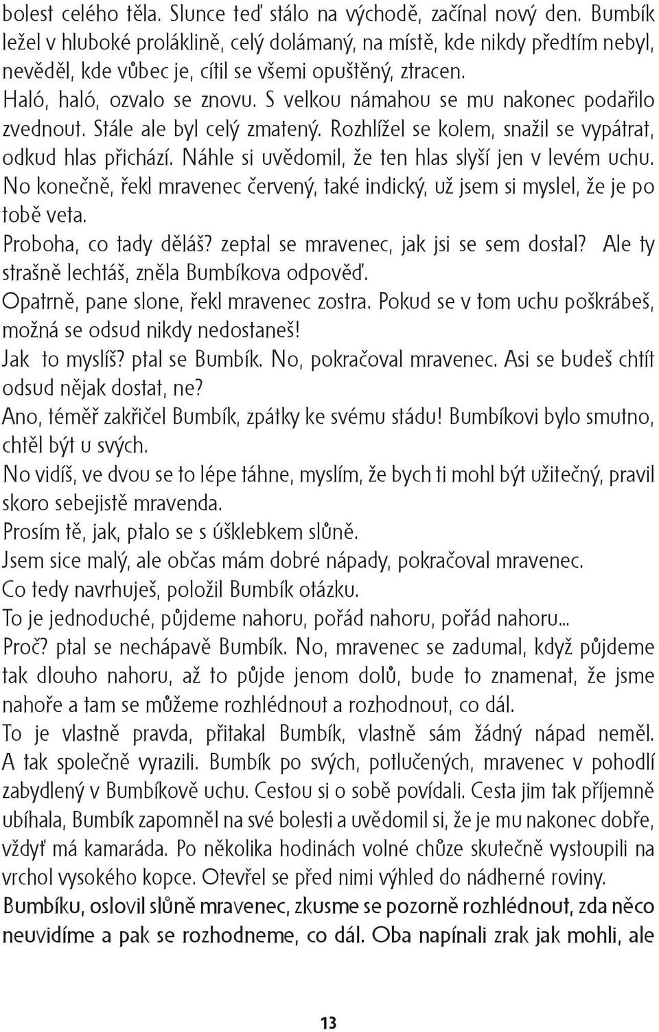 S velkou námahou se mu nakonec podařilo zvednout. Stále ale byl celý zmatený. Rozhlížel se kolem, snažil se vypátrat, odkud hlas přichází. Náhle si uvědomil, že ten hlas slyší jen v levém uchu.