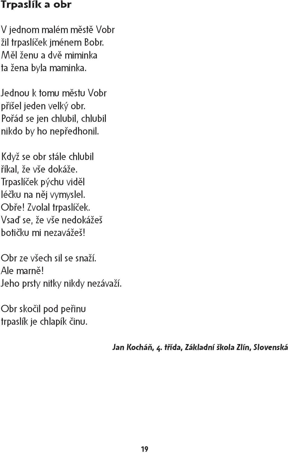 Když se obr stále chlubil říkal, že vše dokáže. Trpaslíček pýchu viděl léčku na něj vymyslel. Obře! Zvolal trpaslíček.