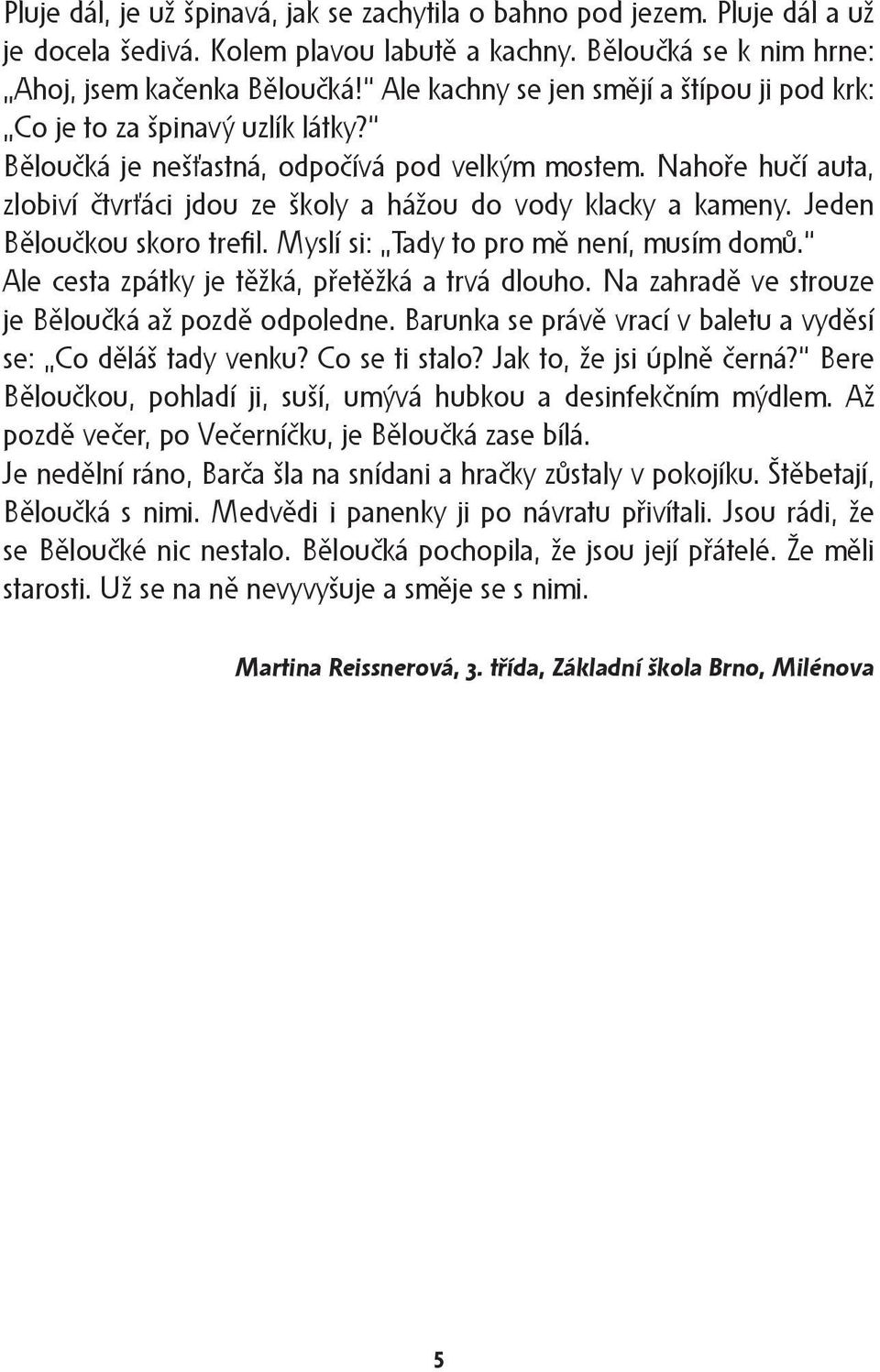 Nahoře hučí auta, zlobiví čtvrťáci jdou ze školy a hážou do vody klacky a kameny. Jeden Běloučkou skoro trefil. Myslí si: Tady to pro mě není, musím domů.