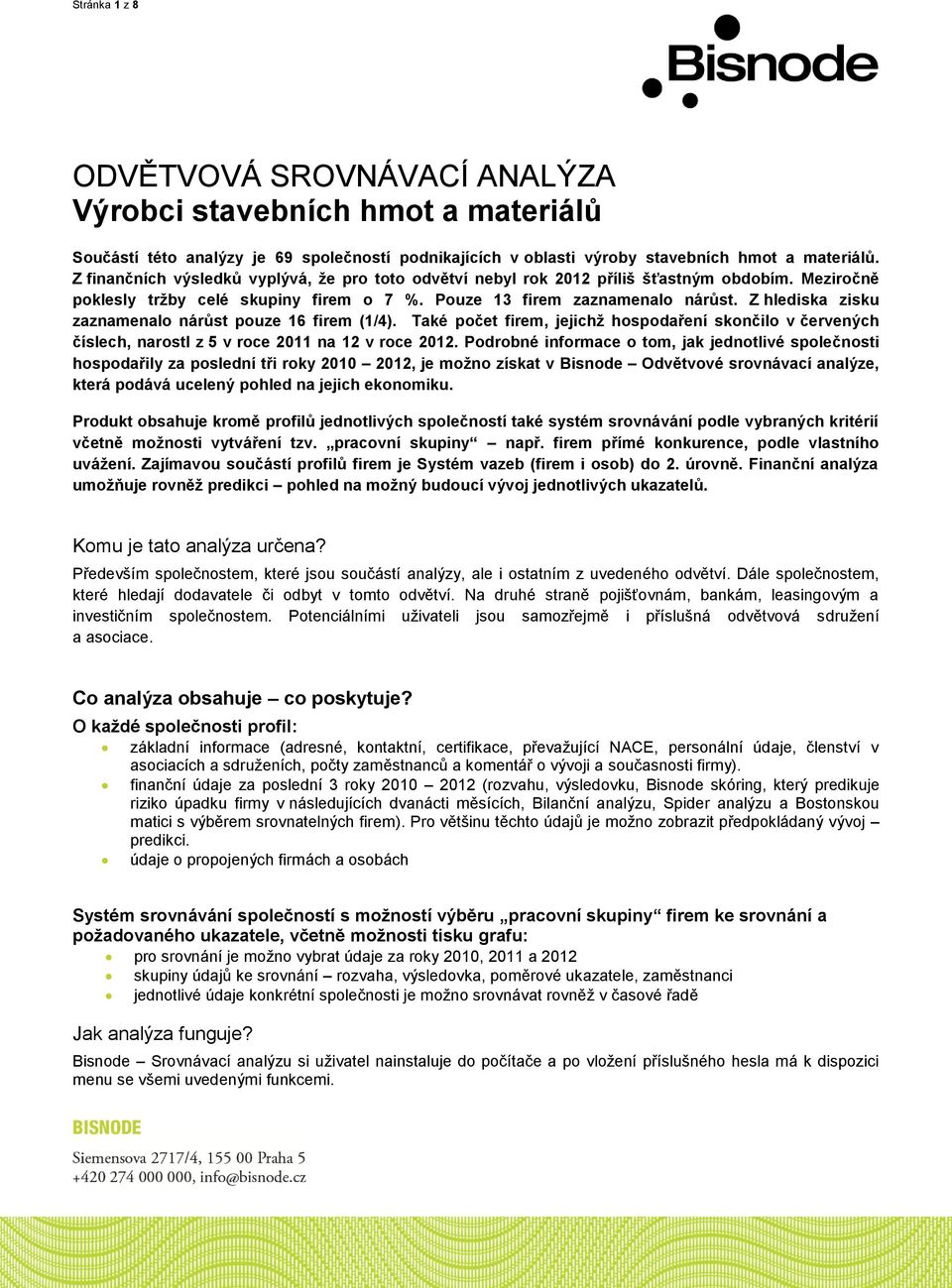 Z hlediska zisku zaznamenalo nárůst pouze 16 firem (1/4). Také počet firem, jejichž hospodaření skončilo v červených číslech, narostl z 5 v roce 2011 na 12 v roce 2012.