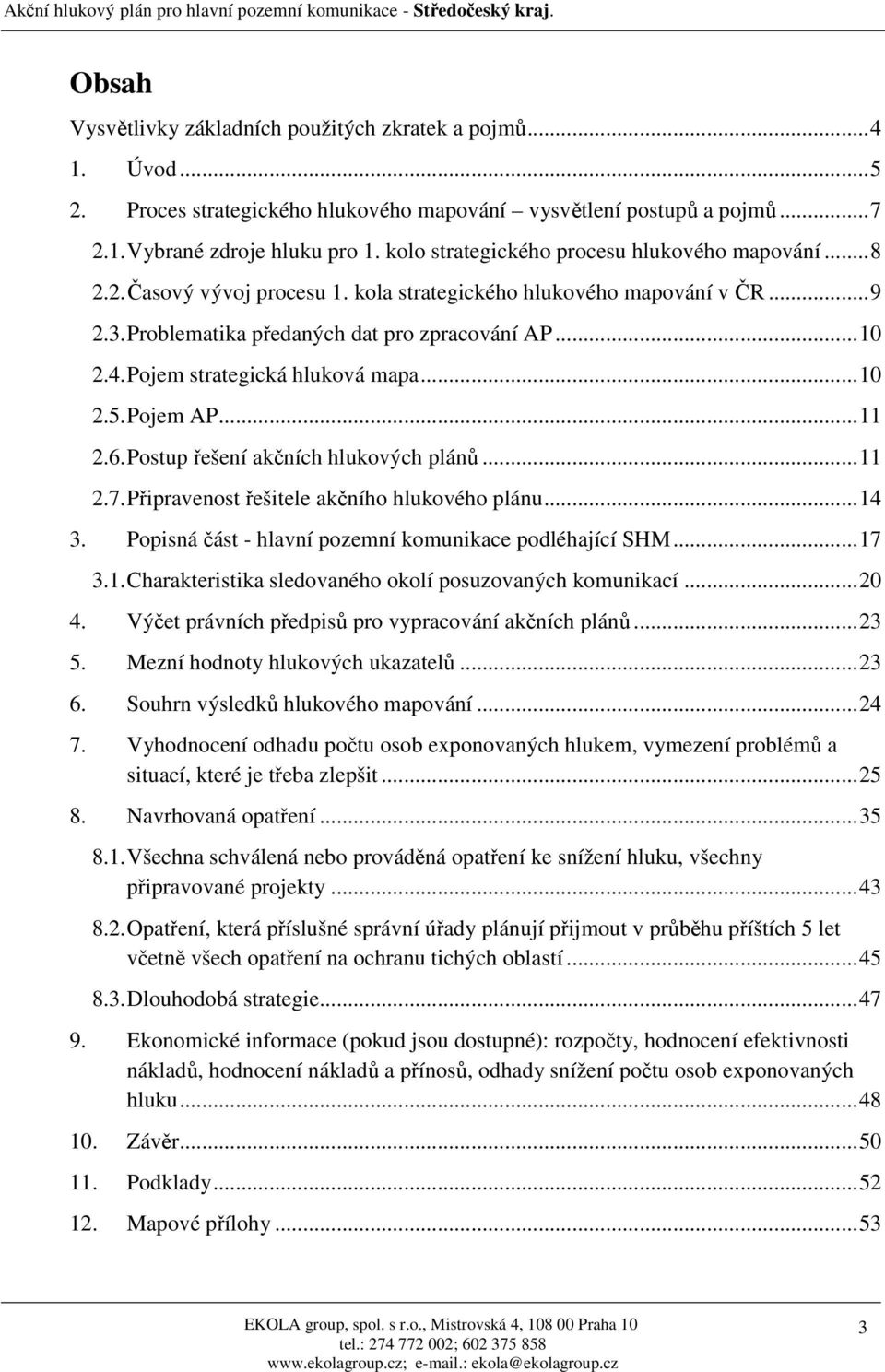 Pojem strategická hluková mapa...10 2.5. Pojem AP...11 2.6. Postup řešení akčních hlukových plánů...11 2.7. Připravenost řešitele akčního hlukového plánu...14 3.