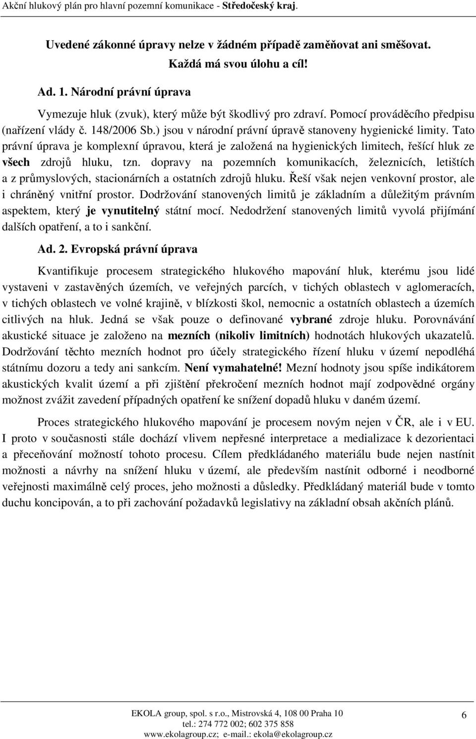 Tato právní úprava je komplexní úpravou, která je založená na hygienických limitech, řešící hluk ze všech zdrojů hluku, tzn.