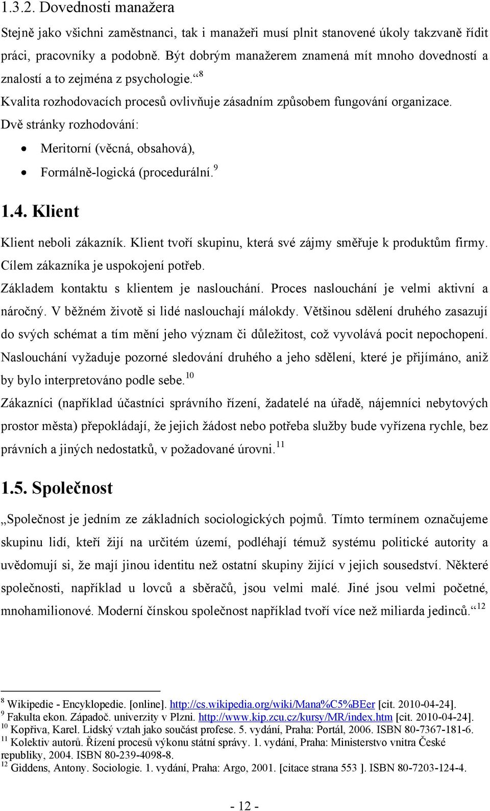 Dvě stránky rozhodování: Meritorní (věcná, obsahová), Formálně-logická (procedurální. 9 1.4. Klient Klient neboli zákazník. Klient tvoří skupinu, která své zájmy směřuje k produktům firmy.