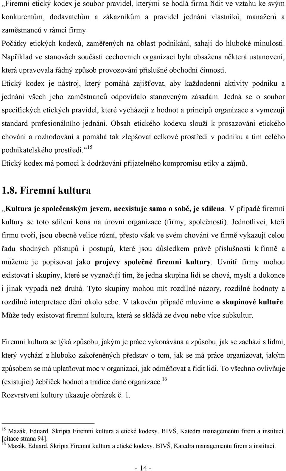 Například ve stanovách součástí cechovních organizací byla obsaţena některá ustanovení, která upravovala řádný způsob provozování příslušné obchodní činnosti.