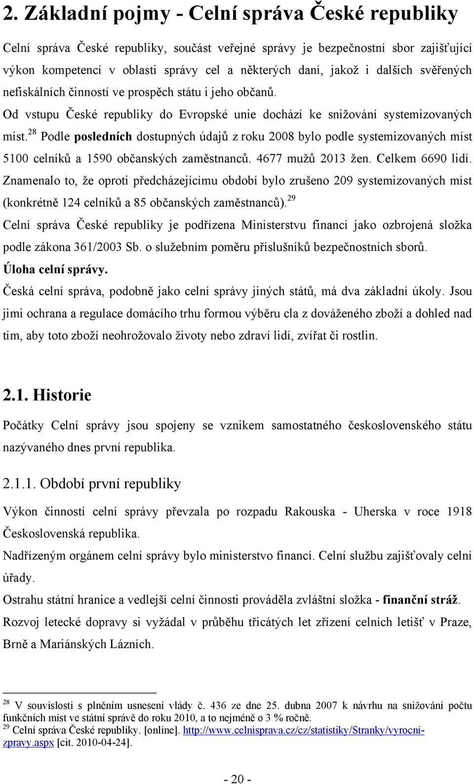 28 Podle posledních dostupných údajů z roku 2008 bylo podle systemizovaných míst 5100 celníků a 1590 občanských zaměstnanců. 4677 muţů 2013 ţen. Celkem 6690 lidí.