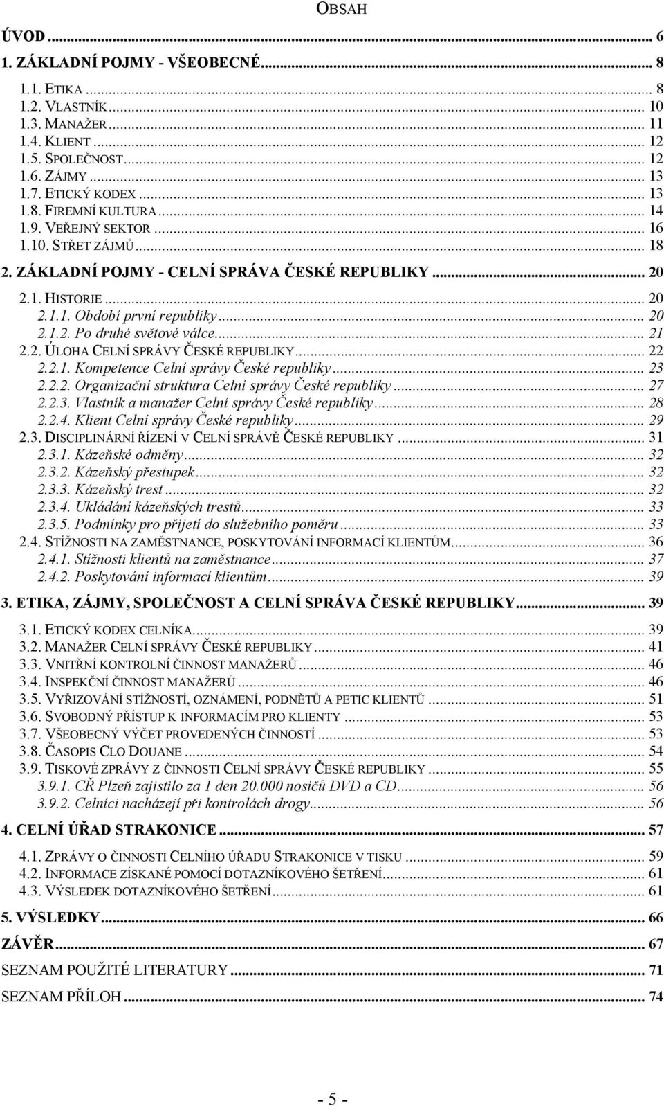 .. 21 2.2. ÚLOHA CELNÍ SPRÁVY ČESKÉ REPUBLIKY... 22 2.2.1. Kompetence Celní správy České republiky... 23 2.2.2. Organizační struktura Celní správy České republiky... 27 2.2.3. Vlastník a manažer Celní správy České republiky.