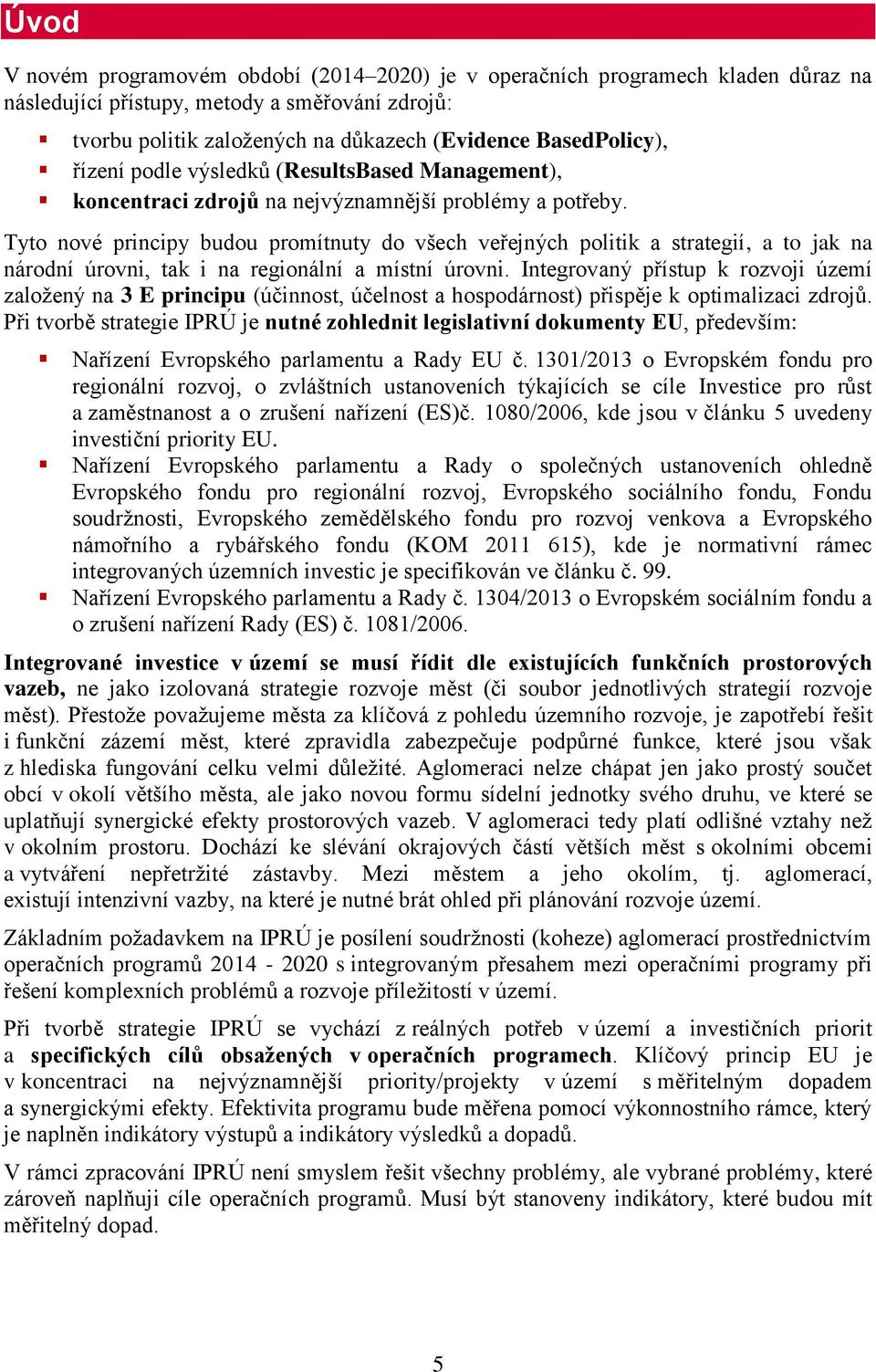 Tyto nové principy budou promítnuty do všech veřejných politik a strategií, a to jak na národní úrovni, tak i na regionální a místní úrovni.