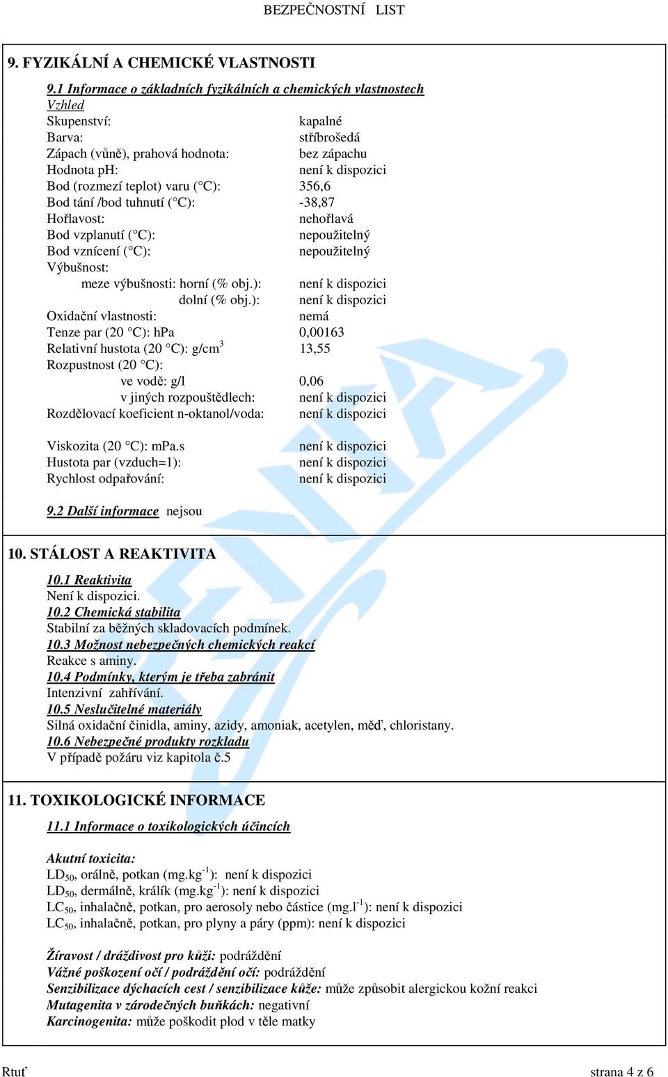 356,6 Bod tání /bod tuhnutí ( C): -38,87 Hořlavost: nehořlavá Bod vzplanutí ( C): nepoužitelný Bod vznícení ( C): nepoužitelný Výbušnost: meze výbušnosti: horní (% obj.): dolní (% obj.