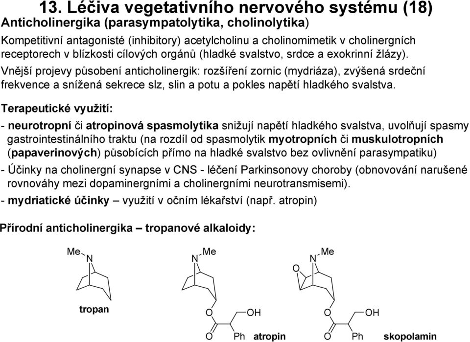 Vnější projevy působení anticholinergik: rozšíření zornic (mydriáza), zvýšená srdeční frekvence a snížená sekrece slz, slin a potu a pokles napětí hladkého svalstva.