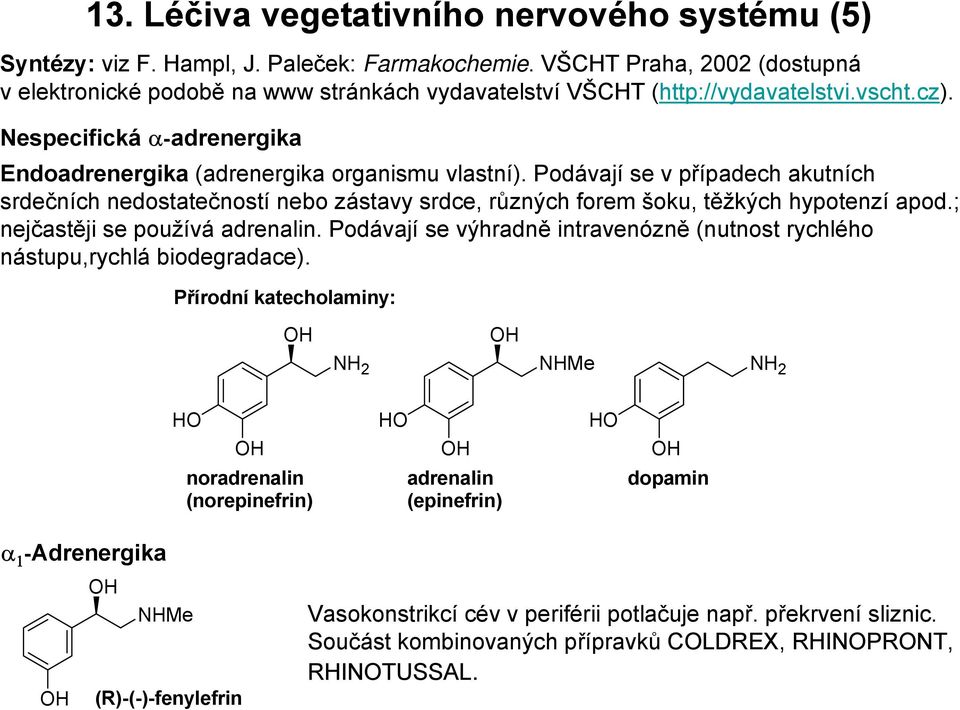 Podávají se v případech akutních srdečních nedostatečností nebo zástavy srdce, různých forem šoku, těžkých hypotenzí apod.; nejčastěji se používá adrenalin.