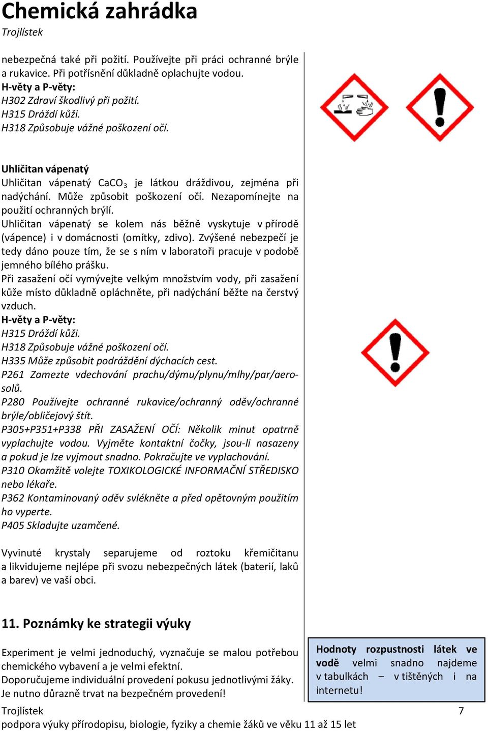 Uhličitan vápenatý se kolem nás běžně vyskytuje v přírodě (vápence) i v domácnosti (omítky, zdivo).