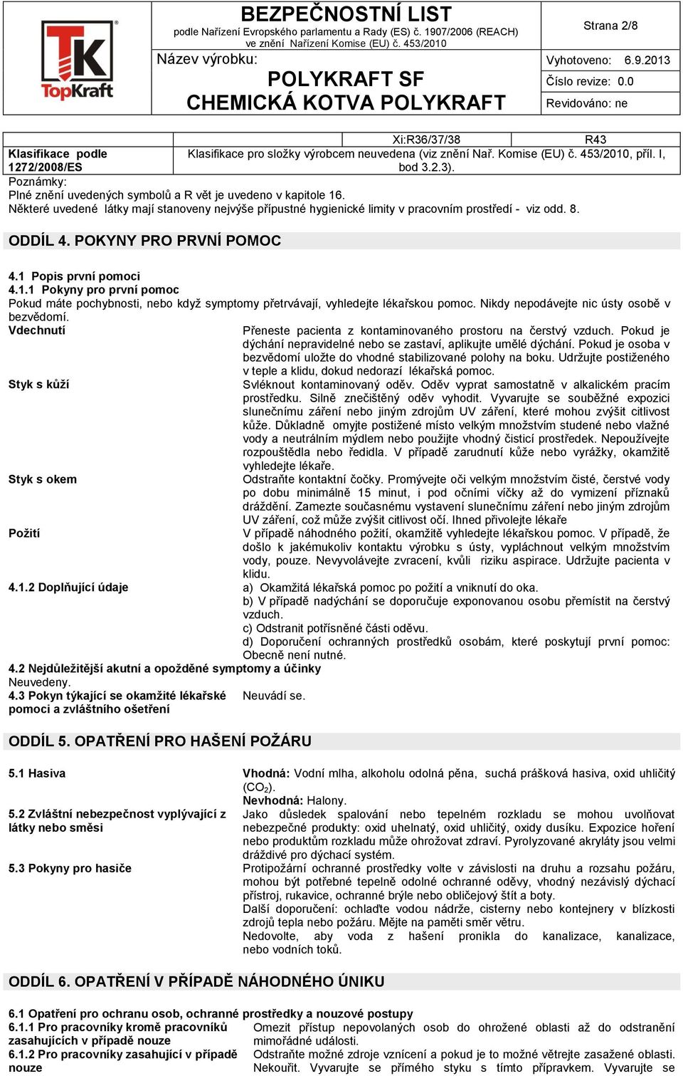 POKYNY PRO PRVNÍ POMOC 4.1 Popis první pomoci 4.1.1 Pokyny pro první pomoc Pokud máte pochybnosti, nebo když symptomy přetrvávají, vyhledejte lékařskou pomoc.