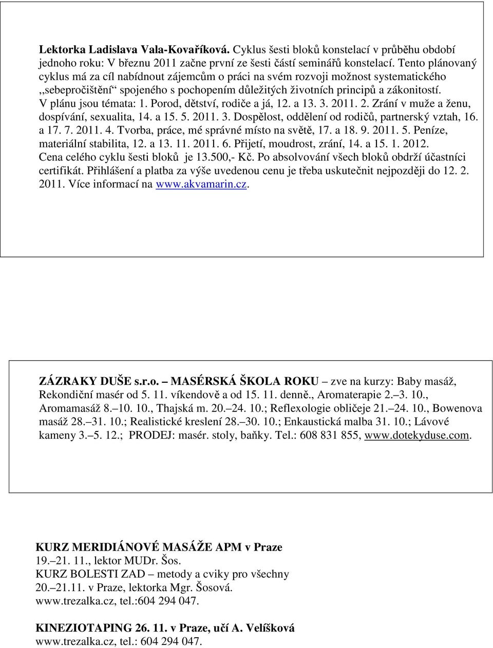 V plánu jsou témata: 1. Porod, dětství, rodiče a já, 12. a 13. 3. 2011. 2. Zrání v muže a ženu, dospívání, sexualita, 14. a 15. 5. 2011. 3. Dospělost, oddělení od rodičů, partnerský vztah, 16. a 17.