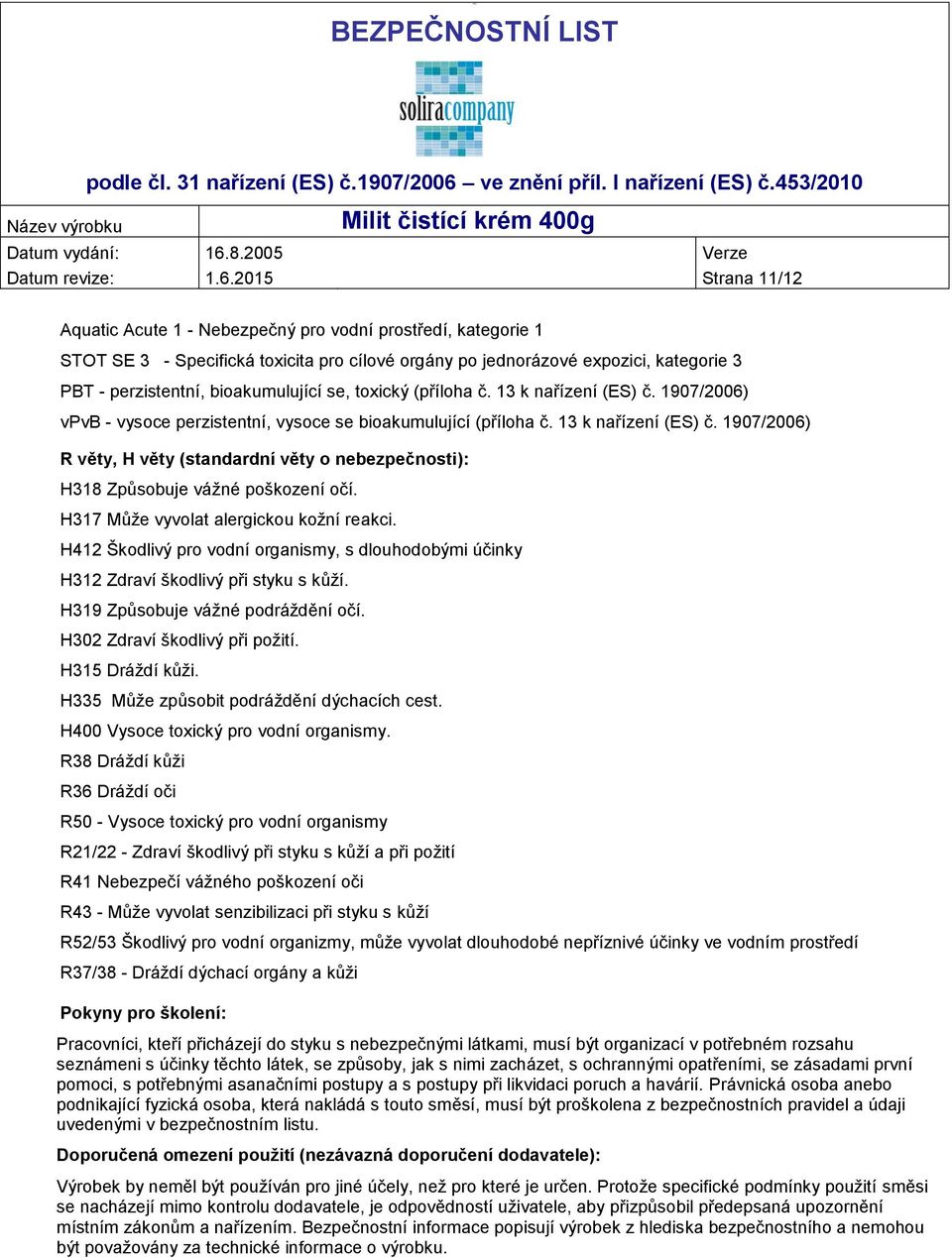 2015 Strana 11/12 Aquatic Acute 1 - Nebezpečný pro vodní prostředí, kategorie 1 STOT SE 3 - Specifická toxicita pro cílové orgány po jednorázové expozici, kategorie 3 PBT - perzistentní,