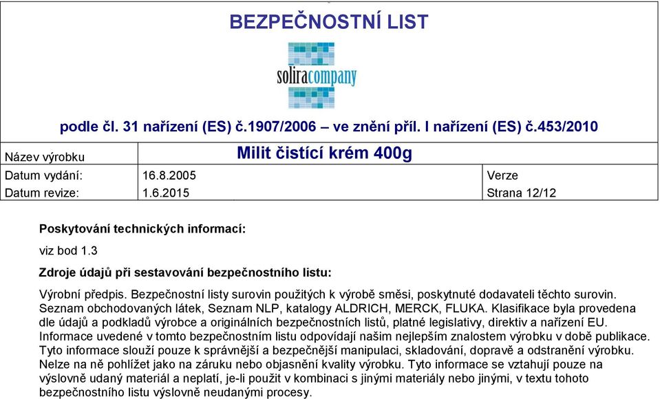 Klasifikace byla provedena dle údajů a podkladů výrobce a originálních bezpečnostních listů, platné legislativy, direktiv a nařízení EU.