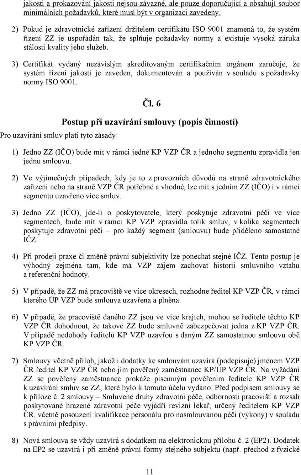 3) Certifikát vydaný nezávislým akreditovaným certifikačním orgánem zaručuje, že systém řízení jakosti je zaveden, dokumentován a používán v souladu s požadavky normy ISO 9001.