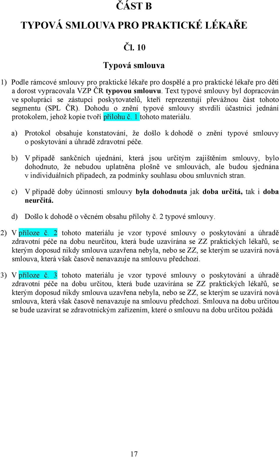 Dohodu o znění typové smlouvy stvrdili účastníci jednání protokolem, jehož kopie tvoří přílohu č. 1 tohoto materiálu.