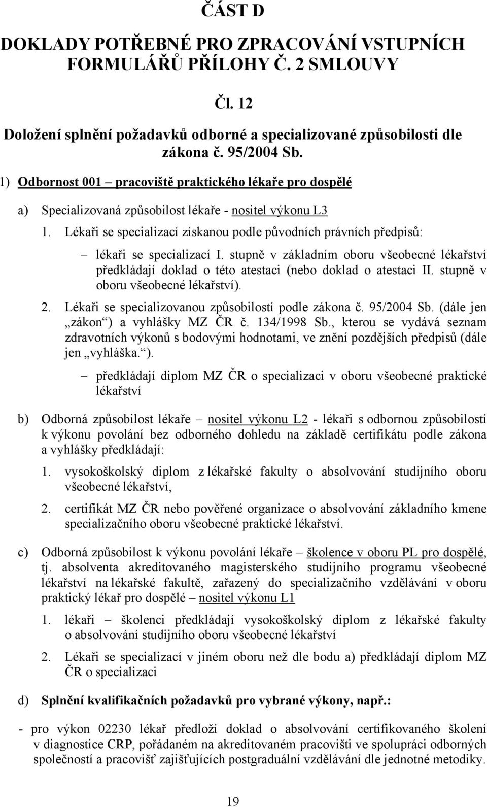 Lékaři se specializací získanou podle původních právních předpisů: lékaři se specializací I. stupně v základním oboru všeobecné lékařství předkládají doklad o této atestaci (nebo doklad o atestaci II.