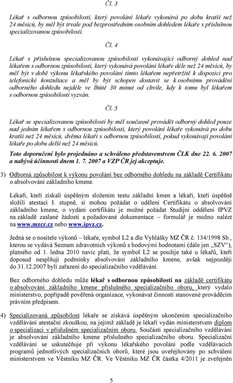 4 Lékař s příslušnou specializovanou způsobilostí vykonávající odborný dohled nad lékařem s odbornou způsobilostí, který vykonává povolání lékaře déle než 24 měsíců, by měl být v době výkonu