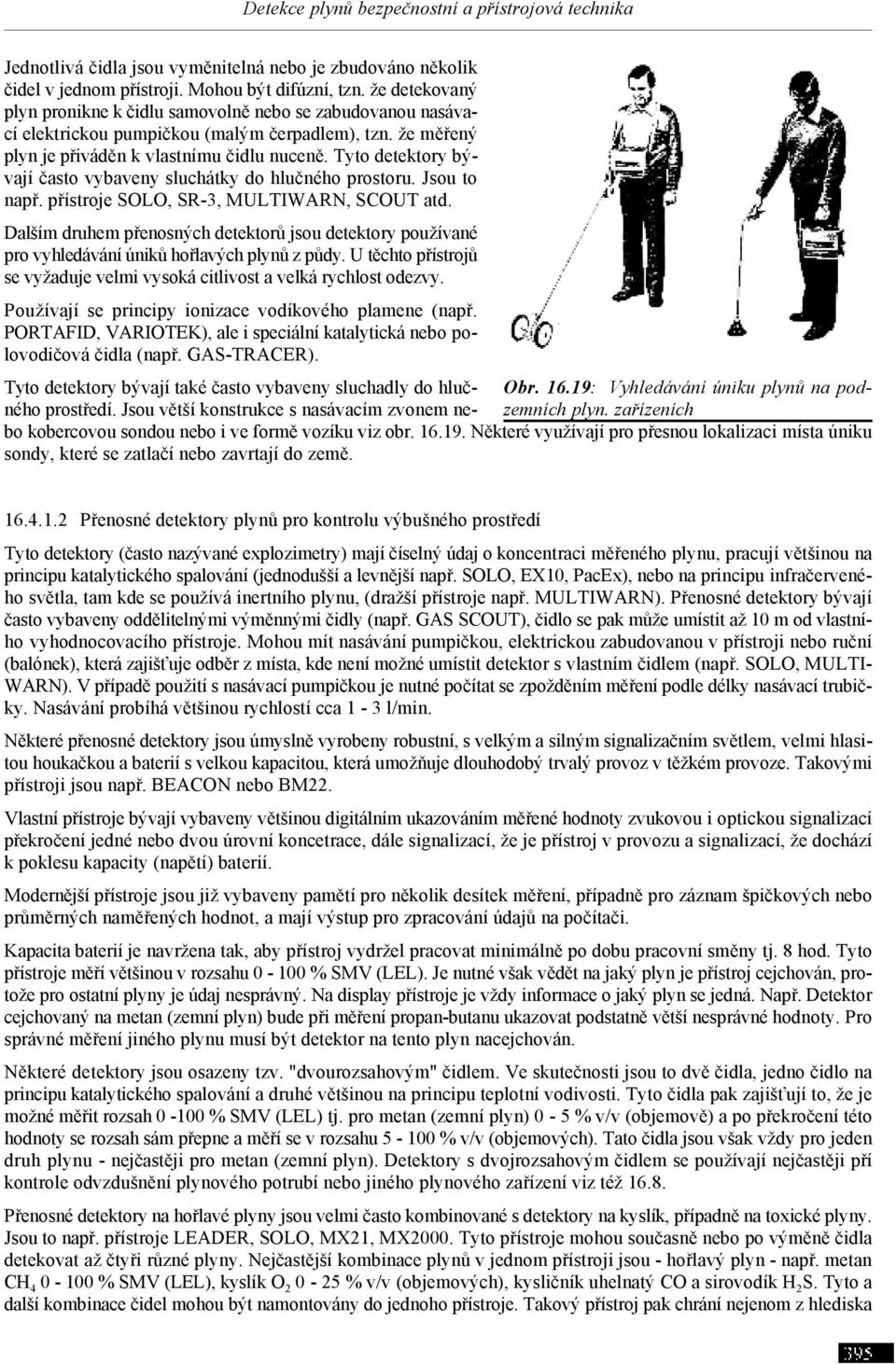 Tyto detektory bývají často vybaveny sluchátky do hlučného prostoru. Jsou to např. přístroje SOLO, SR-3, MULTIWARN, SCOUT atd.