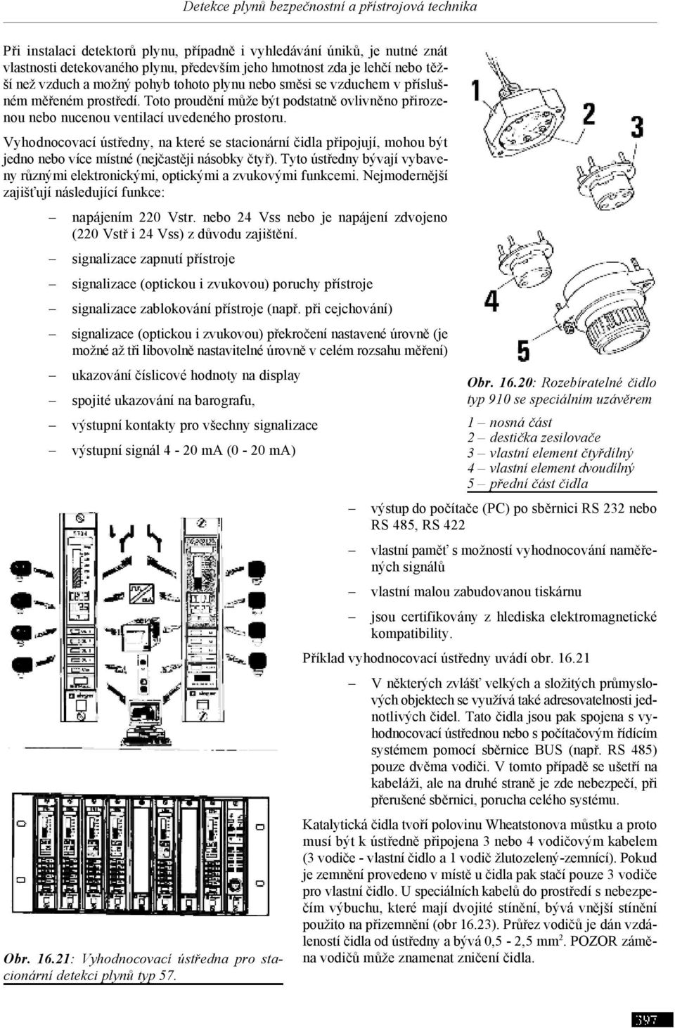 Vyhodnocovací ústředny, na které se stacionární čidla připojují, mohou být jedno nebo více místné (nejčastěji násobky čtyř).