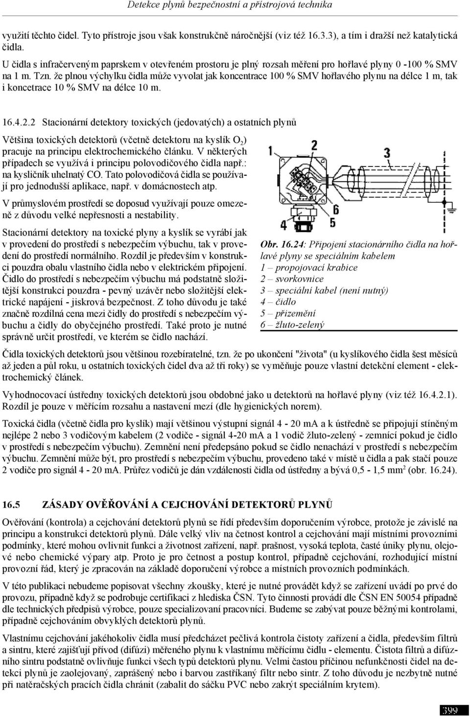 že plnou výchylku čidla může vyvolat jak koncentrace 100 % SMV hořlavého plynu na délce 1 m, tak i koncetrace 10 % SMV na délce 10 m. 16.4.2.